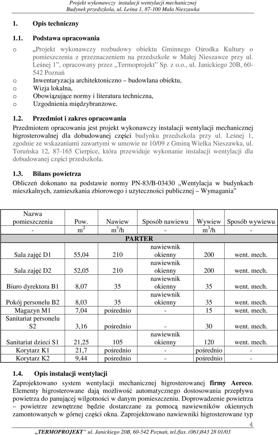 Janickiego 20B, 60-542 Poznań Inwentaryzacja architektoniczno budowlana obiektu, Wizja lokalna, Obowiązujące normy i literatura techniczna, Uzgodnienia międzybranżowe. 1.2. Przedmiot i zakres opracowania Przedmiotem opracowania jest projekt wykonawczy instalacji wentylacji mechanicznej higrosterowalnej dla dobudowanej części budynku przedszkola przy ul.