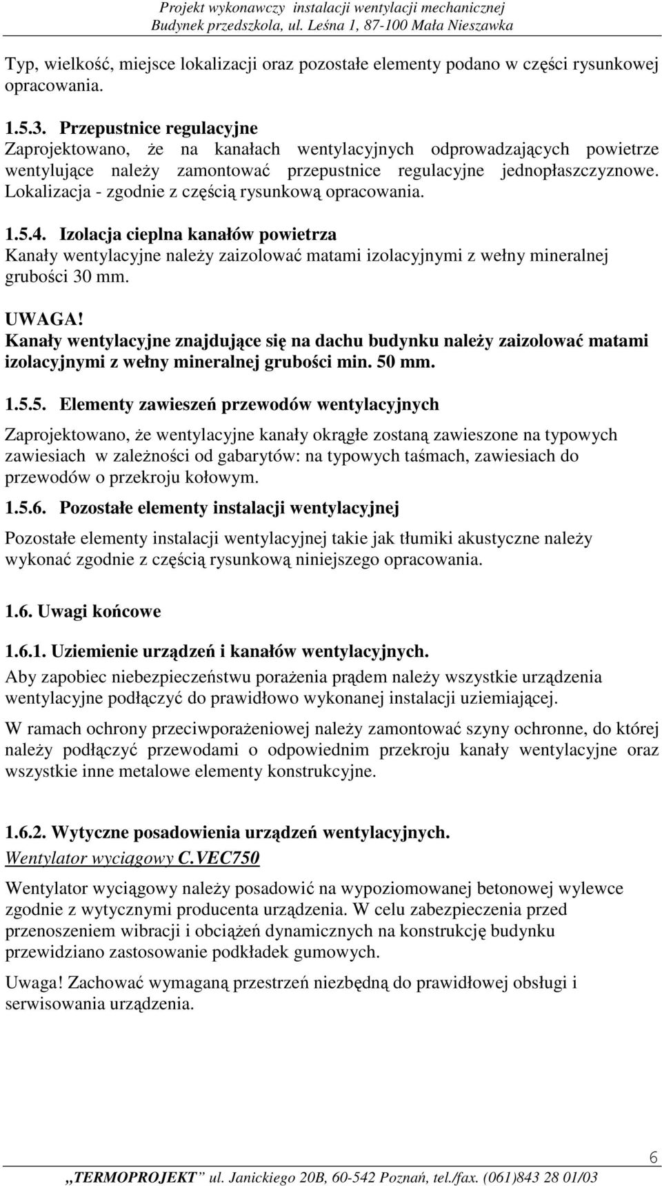 Lokalizacja - zgodnie z częścią rysunkową opracowania. 1.5.4. Izolacja cieplna kanałów powietrza Kanały wentylacyjne należy zaizolować matami izolacyjnymi z wełny mineralnej grubości 30 mm. UWAGA!