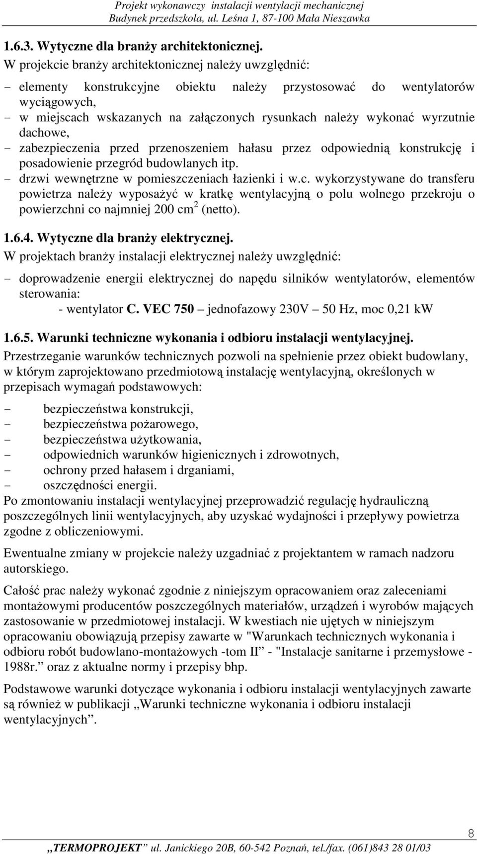 wykonać wyrzutnie dachowe, - zabezpieczenia przed przenoszeniem hałasu przez odpowiednią konstrukcję i posadowienie przegród budowlanych itp. - drzwi wewnętrzne w pomieszczeniach łazienki i w.c. wykorzystywane do transferu powietrza należy wyposażyć w kratkę wentylacyjną o polu wolnego przekroju o powierzchni co najmniej 200 cm 2 (netto).