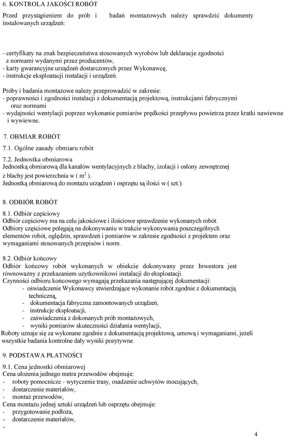 Próby i badania montażowe należy przeprowadzić w zakresie: - poprawności i zgodności instalacji z dokumentacją projektową, instrukcjami fabrycznymi oraz normami - wydajności wentylacji poprzez