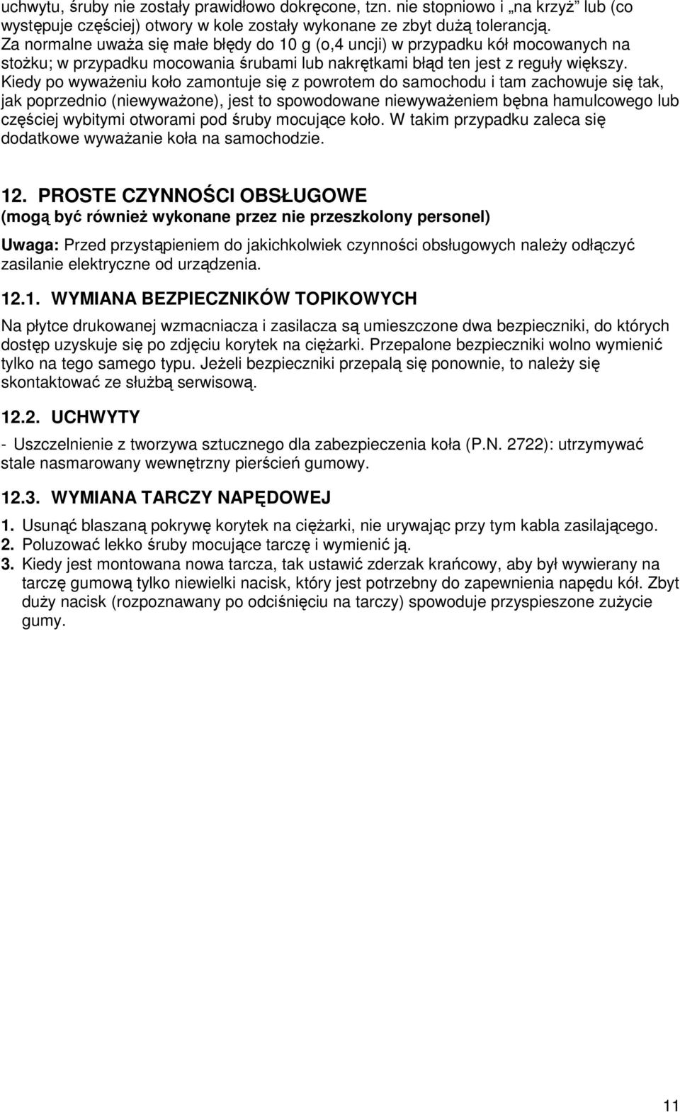 Kiedy po wywaŝeniu koło zamontuje się z powrotem do samochodu i tam zachowuje się tak, jak poprzednio (niewywaŝone), jest to spowodowane niewywaŝeniem bębna hamulcowego lub częściej wybitymi otworami