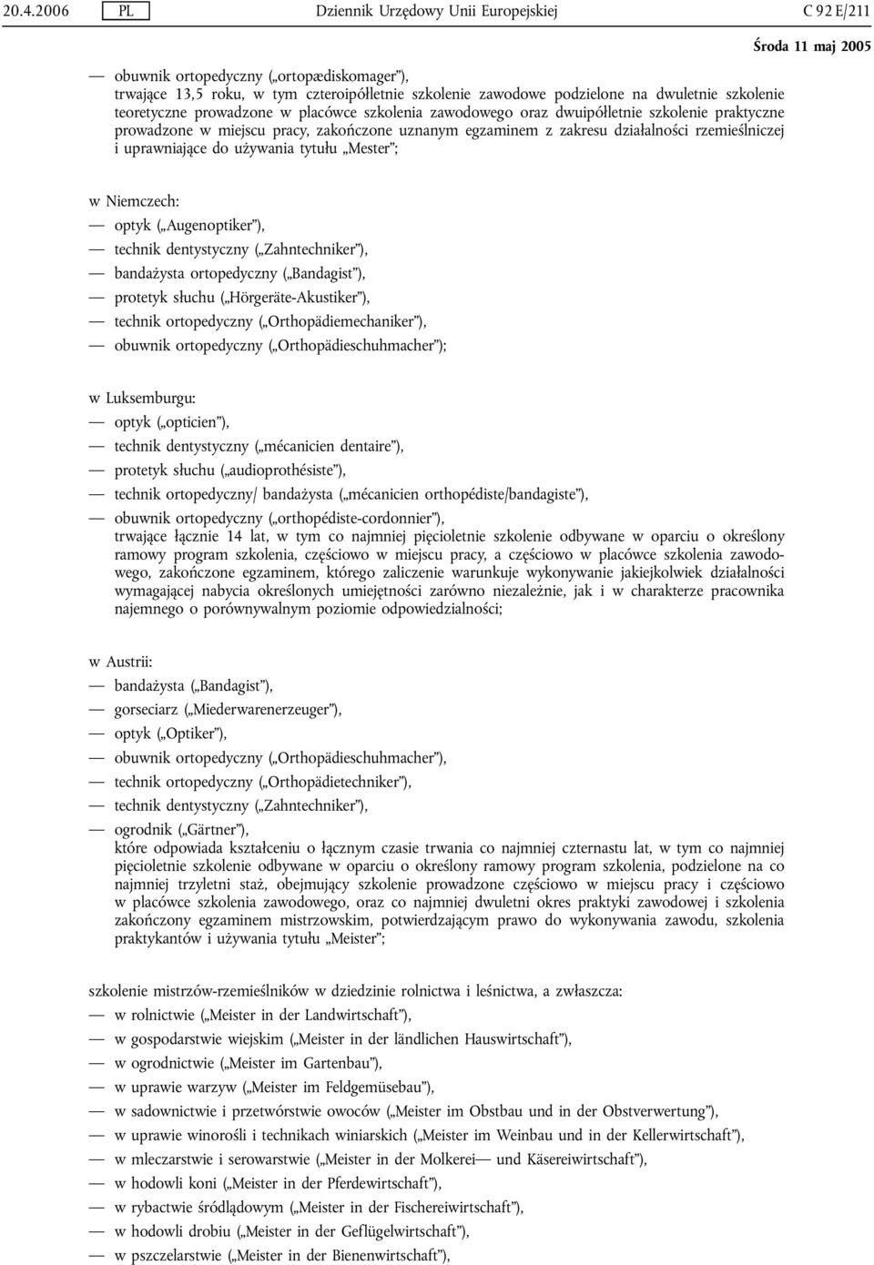uprawniające do używania tytułu Mester ; w Niemczech: optyk ( Augenoptiker ), technik dentystyczny ( Zahntechniker ), bandażysta ortopedyczny ( Bandagist ), protetyk słuchu ( Hörgeräte-Akustiker ),