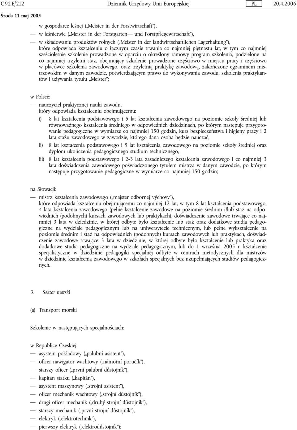 oparciu o określony ramowy program szkolenia, podzielone na co najmniej trzyletni staż, obejmujący szkolenie prowadzone częściowo w miejscu pracy i częściowo w placówce szkolenia zawodowego, oraz