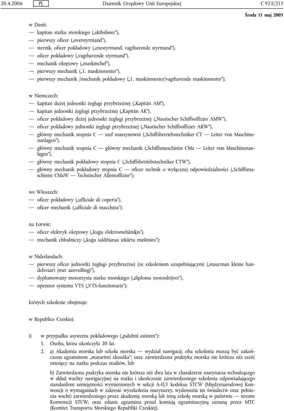 maskinmester/vagthavende maskinmester ); w Niemczech: kapitan dużej jednostki żeglugi przybrzeżnej ( Kapitän AM ), kapitan jednostki żeglugi przybrzeżnej ( Kapitän AK ), oficer pokładowy dużej
