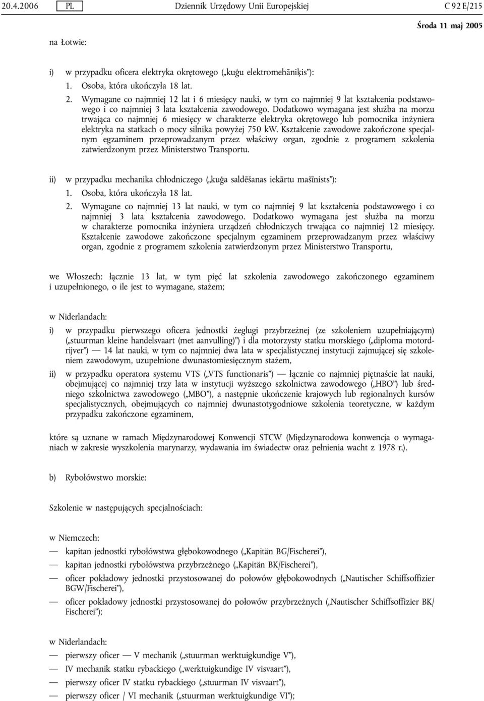 Dodatkowo wymagana jest służba na morzu trwająca co najmniej 6 miesięcy w charakterze elektryka okrętowego lub pomocnika inżyniera elektryka na statkach o mocy silnika powyżej 750 kw.