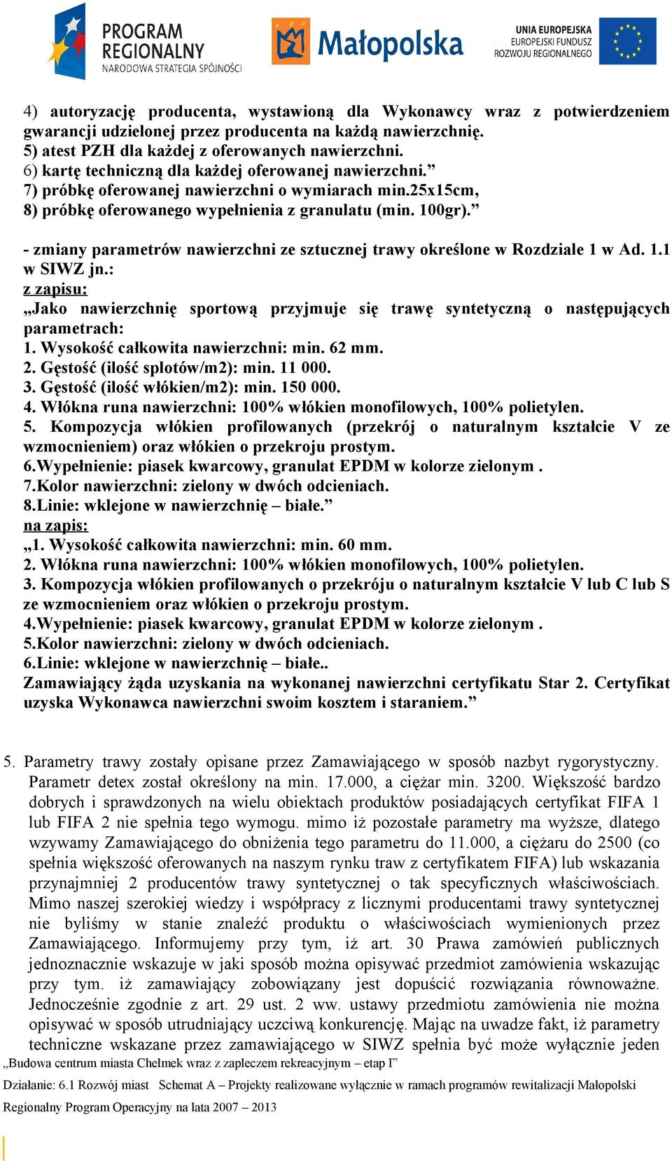 - zmiany parametrów nawierzchni ze sztucznej trawy określone w Rozdziale 1 w Ad. 1.1 w SIWZ jn.: z zapisu: Jako nawierzchnię sportową przyjmuje się trawę syntetyczną o następujących parametrach: 1.