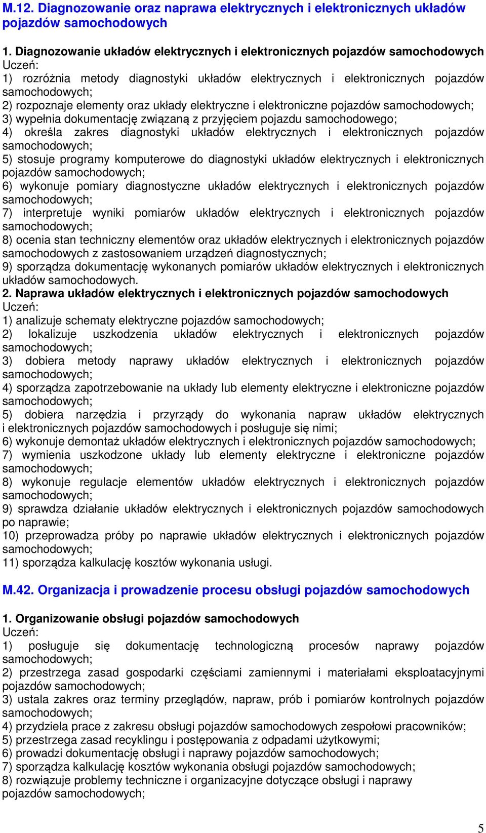 elektryczne i elektroniczne pojazdów 3) wypełnia dokumentację związaną z przyjęciem pojazdu samochodowego; 4) określa zakres diagnostyki układów elektrycznych i elektronicznych pojazdów 5) stosuje