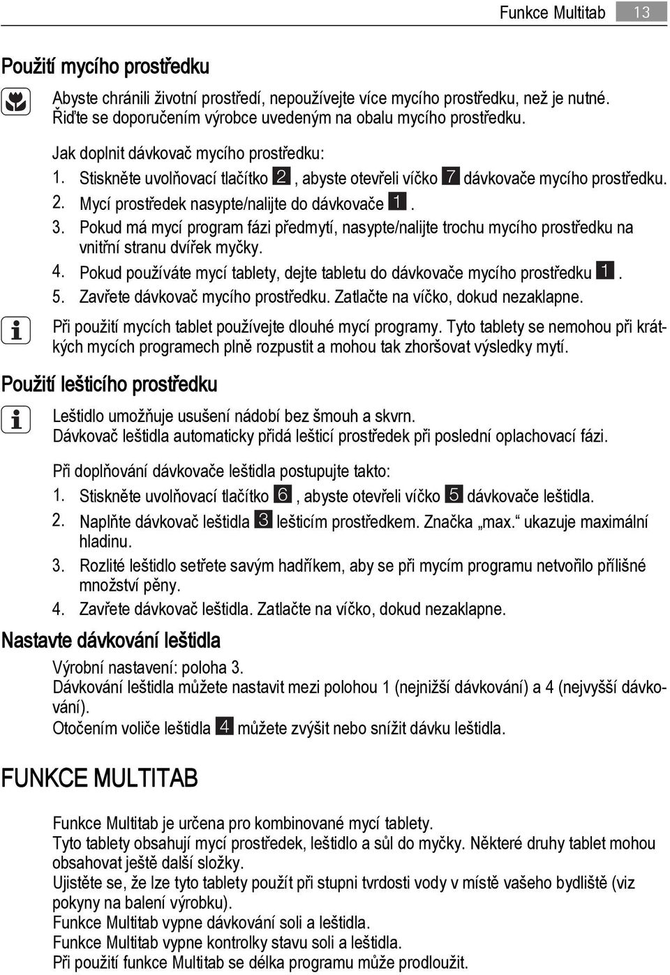 Pokud má mycí program fázi předmytí, nasypte/nalijte trochu mycího prostředku na vnitřní stranu dvířek myčky. 4. Pokud používáte mycí tablety, dejte tabletu do dávkovače mycího prostředku 1. 5.