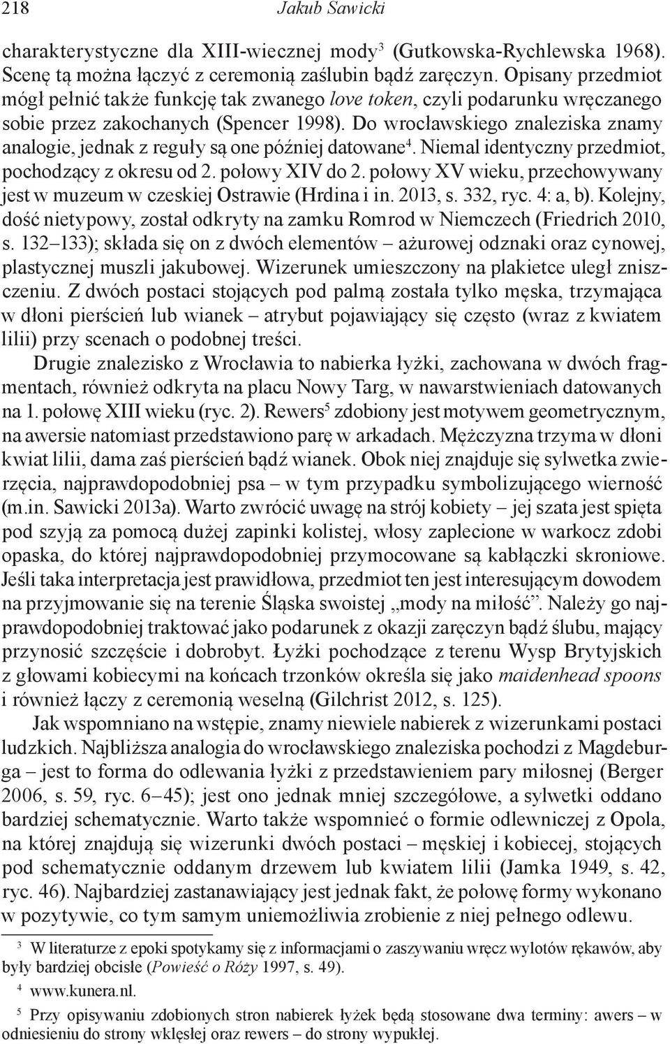 Do wrocławskiego znaleziska znamy analogie, jednak z reguły są one później datowane 4. Niemal identyczny przedmiot, pochodzący z okresu od 2. połowy XIV do 2.