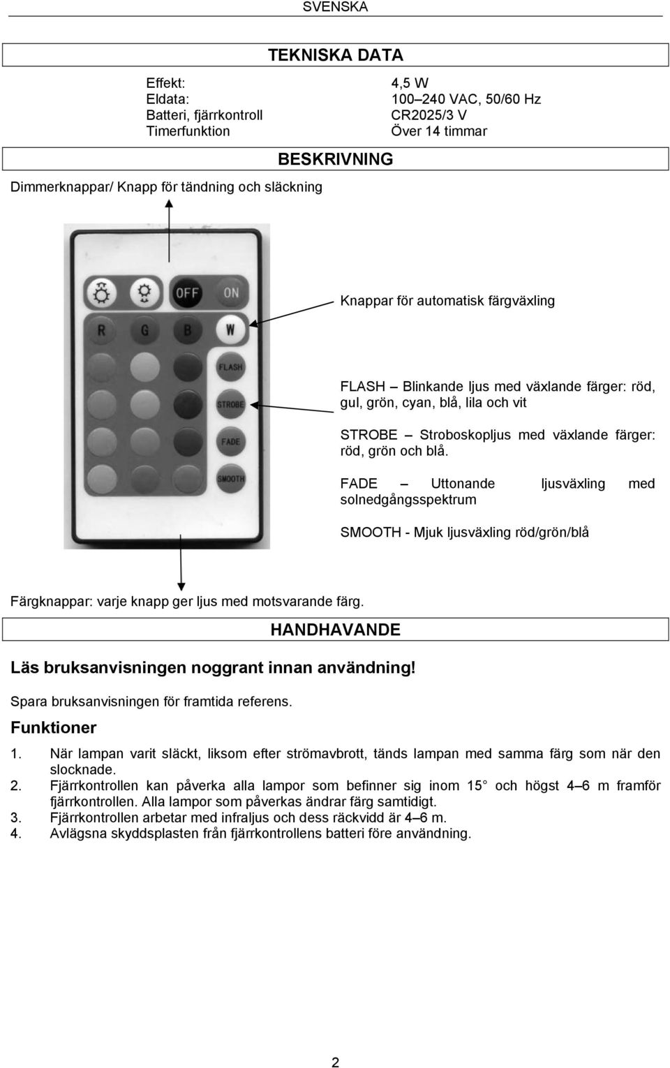 FADE Uttonande ljusväxling med solnedgångsspektrum SMOOTH - Mjuk ljusväxling röd/grön/blå Färgknappar: varje knapp ger ljus med motsvarande färg.