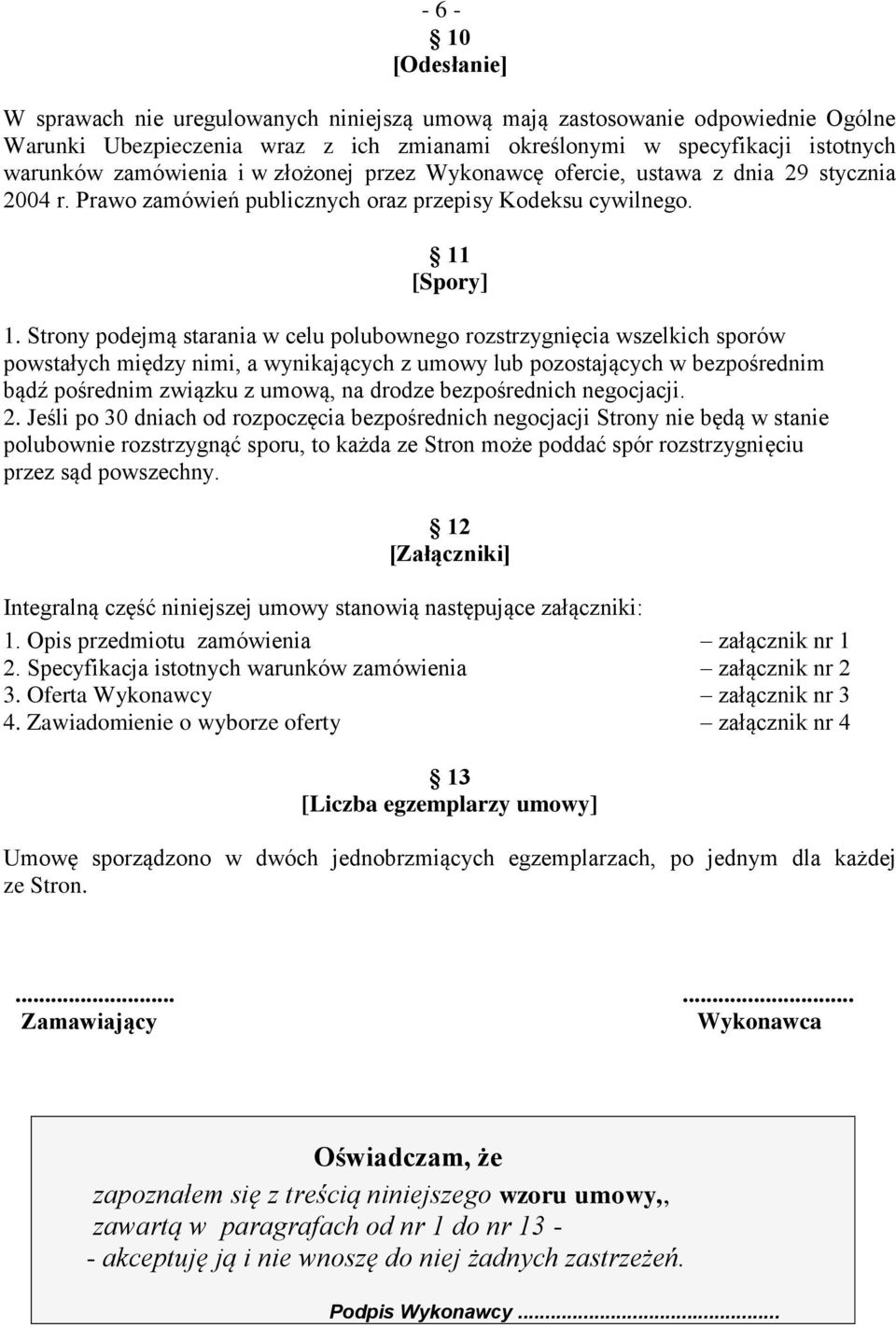 Strony podejmą starania w celu polubownego rozstrzygnięcia wszelkich sporów powstałych między nimi, a wynikających z umowy lub pozostających w bezpośrednim bądź pośrednim związku z umową, na drodze