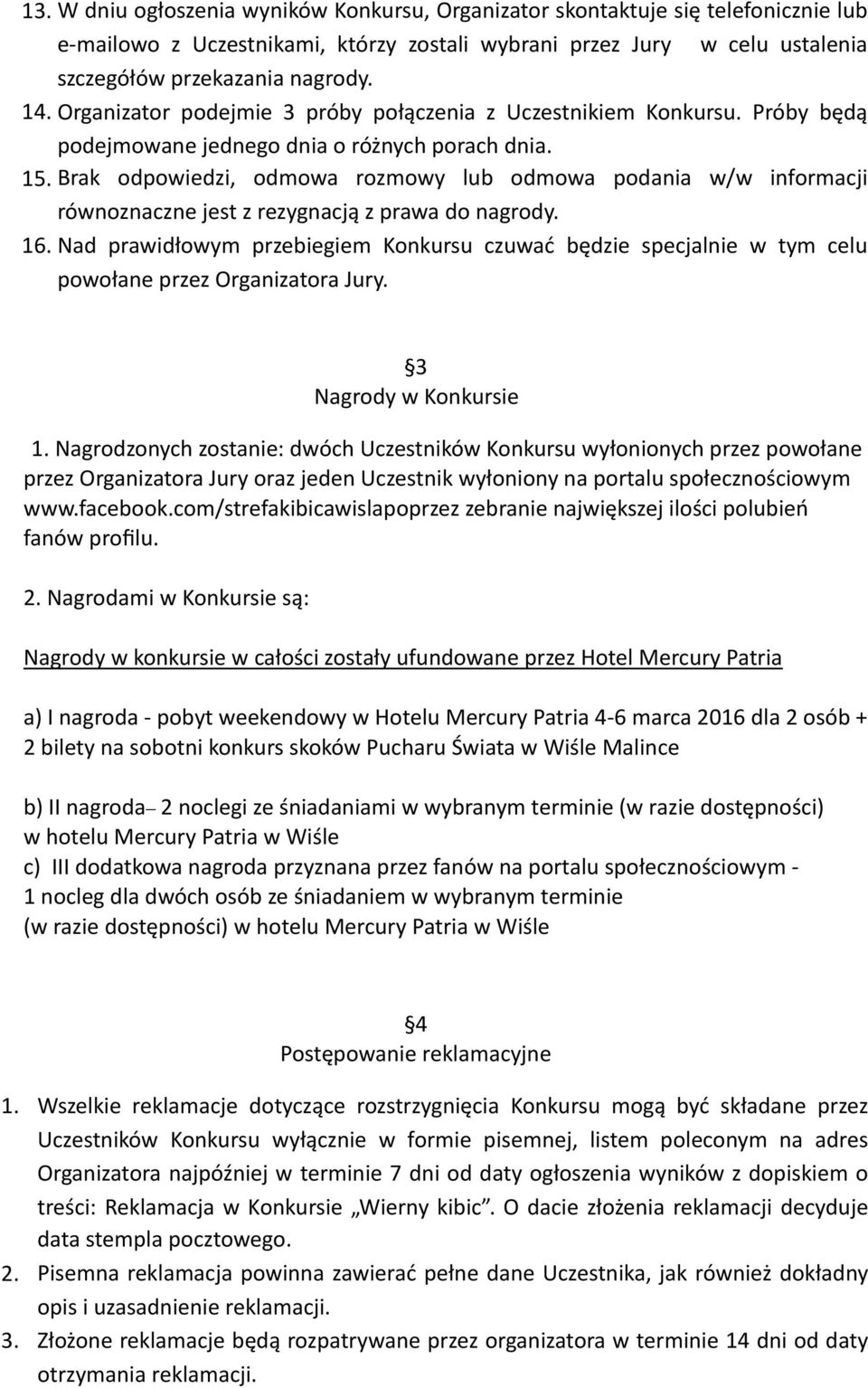 Brak odpowiedzi, odmowa rozmowy lub odmowa podania w/w informacji równoznaczne jest z rezygnacją z prawa do nagrody. 16.