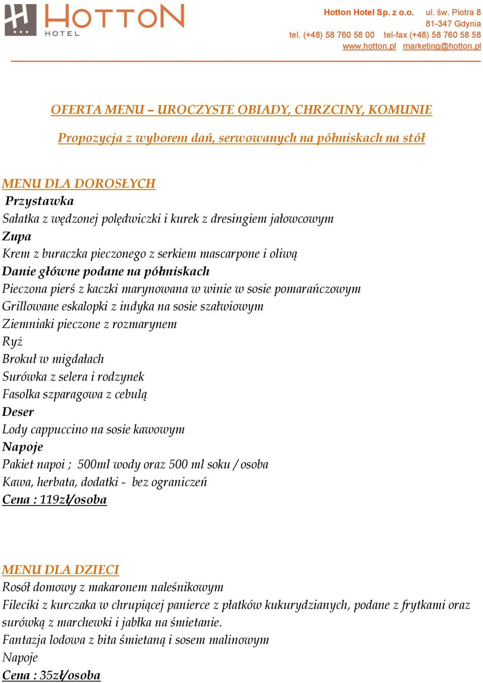 pieczone z rozmarynem Ryż Brokuł w migdałach Surówka z selera i rodzynek Fasolka szparagowa z cebulą Lody cappuccino na sosie kawowym Pakiet napoi ; 500ml wody oraz 500 ml soku / osoba Cena :