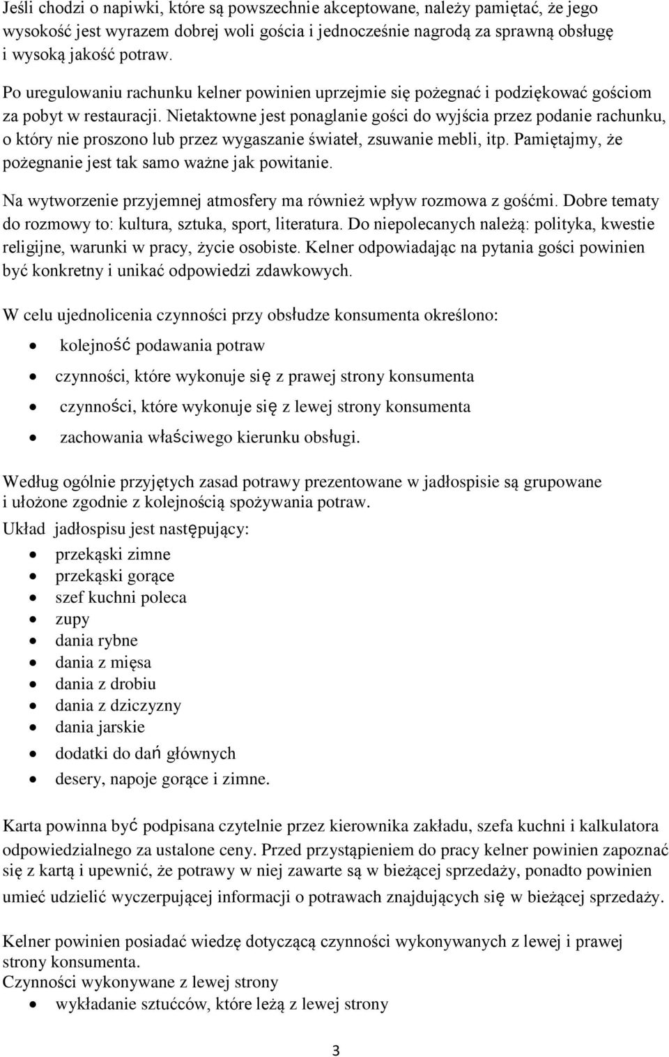 Nietaktowne jest ponaglanie gości do wyjścia przez podanie rachunku, o który nie proszono lub przez wygaszanie świateł, zsuwanie mebli, itp.