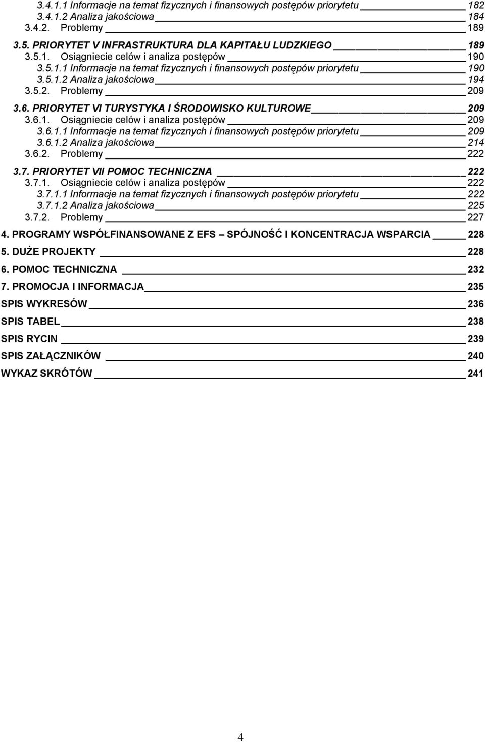 6.1.1 Informacje na temat fizycznych i finansowych postępów priorytetu 29 3.6.1.2 Analiza jakościowa 214 3.6.2. Problemy 222 3.7. PRIORYTET VII POMOC TECHNICZNA 222 3.7.1. Osiągniecie celów i analiza postępów 222 3.