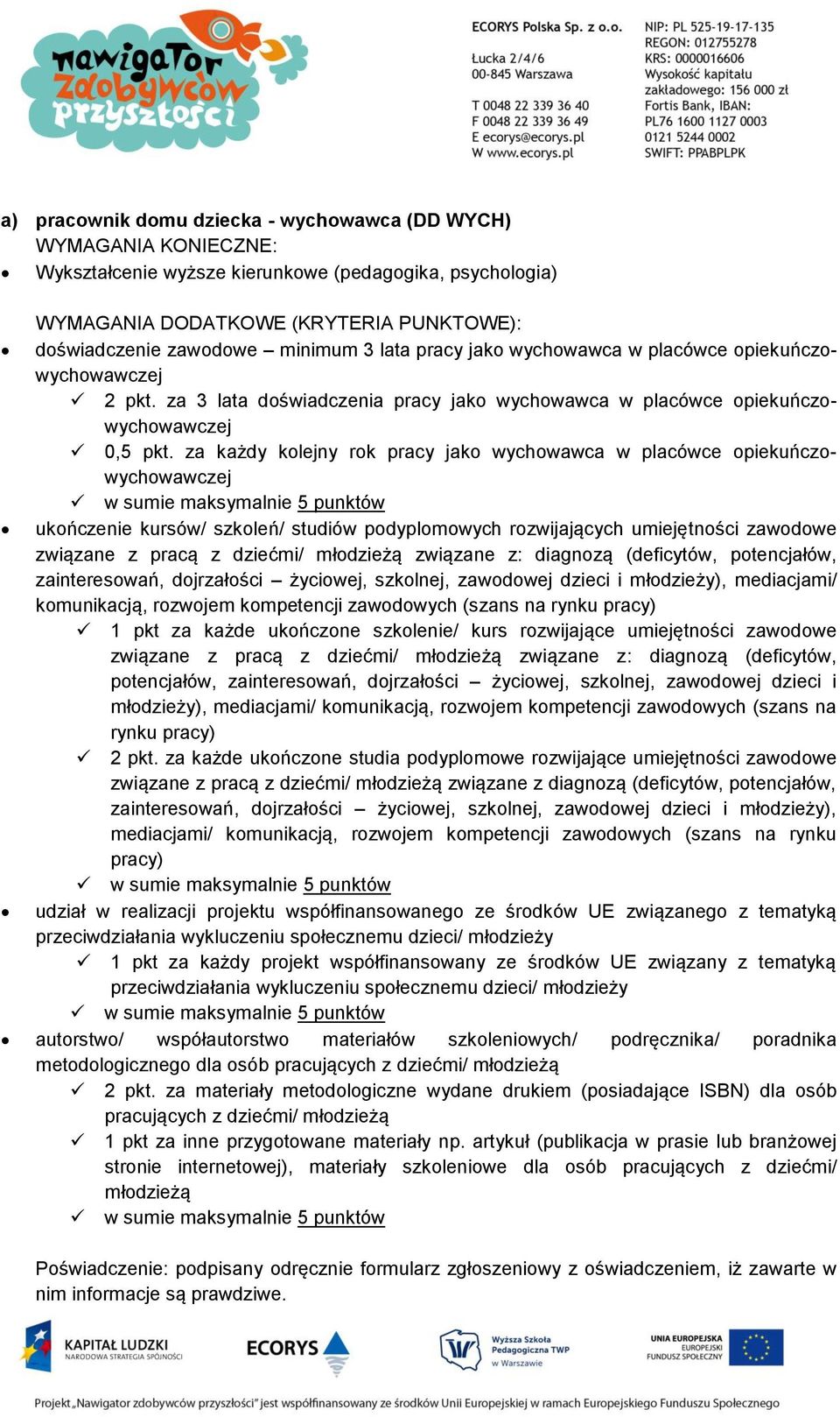 za każdy kolejny rok pracy jako wychowawca w placówce opiekuńczowychowawczej ukończenie kursów/ szkoleń/ studiów podyplomowych rozwijających umiejętności zawodowe związane z pracą z dziećmi/