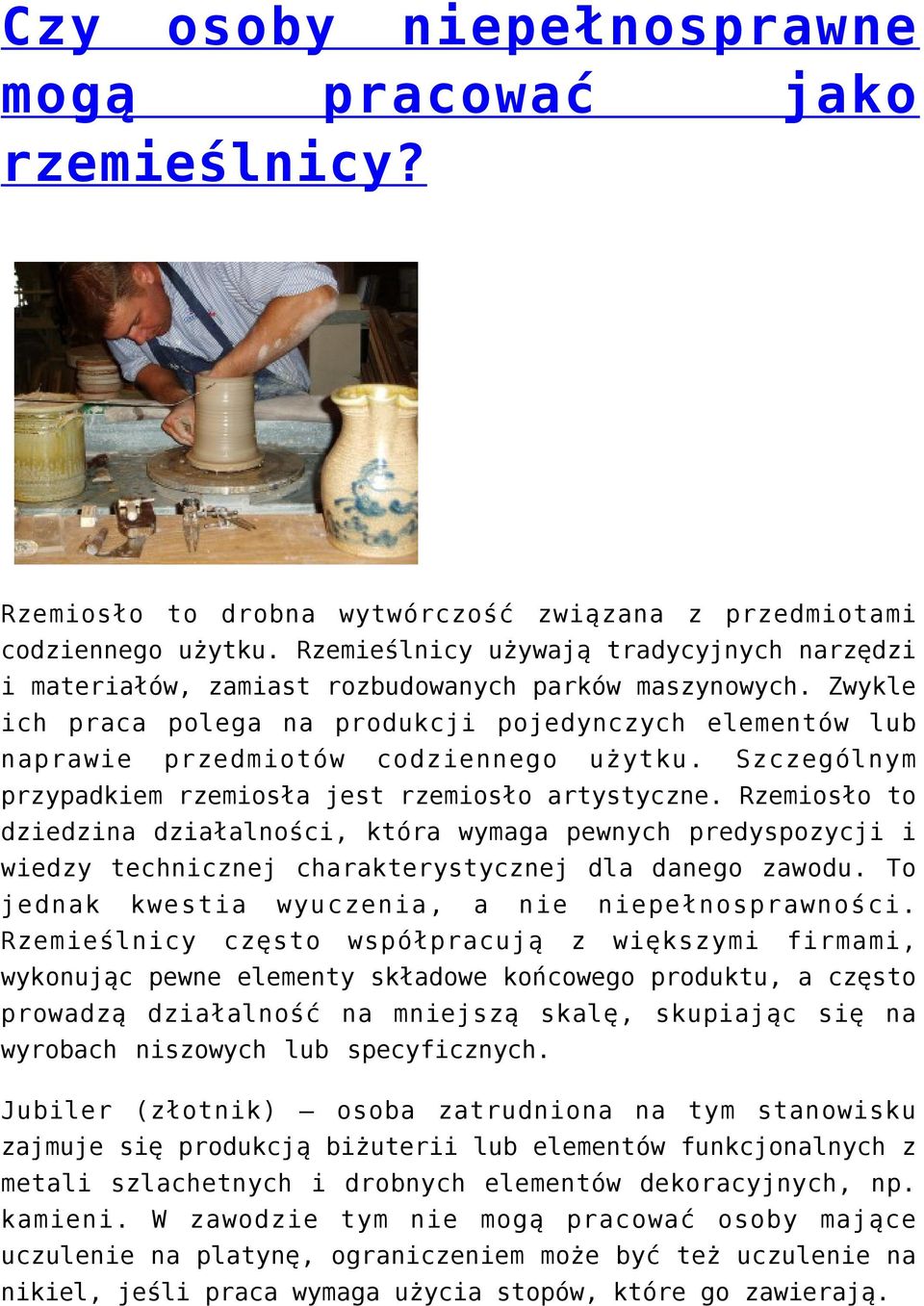 Zwykle ich praca polega na produkcji pojedynczych elementów lub naprawie przedmiotów codziennego użytku. Szczególnym przypadkiem rzemiosła jest rzemiosło artystyczne.