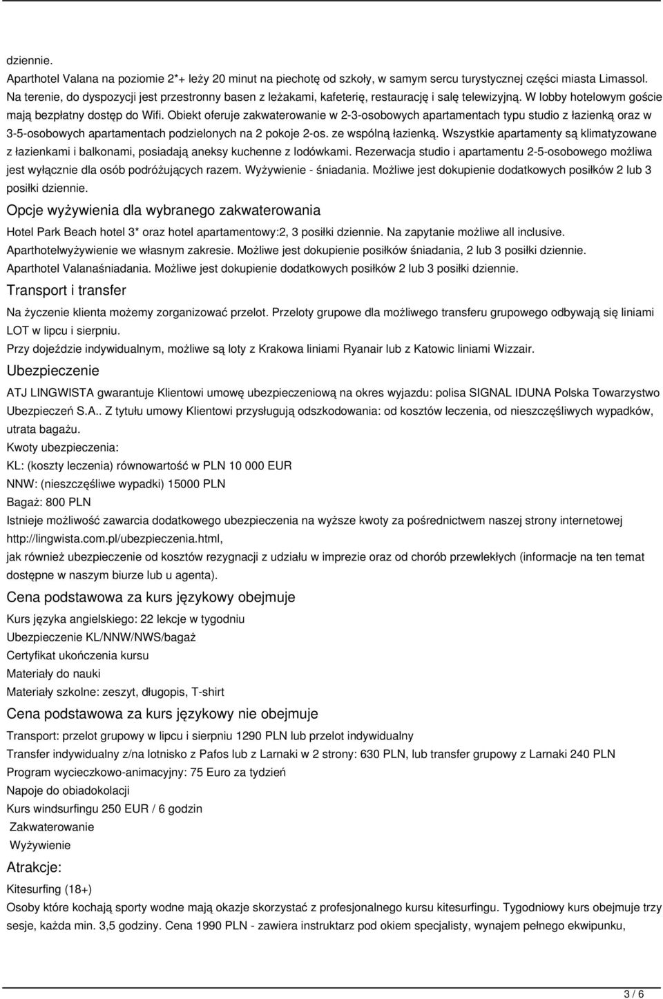 Obiekt oferuje zakwaterowanie w 2-3-osobowych apartamentach typu studio z łazienką oraz w 3-5-osobowych apartamentach podzielonych na 2 pokoje 2-os. ze wspólną łazienką.