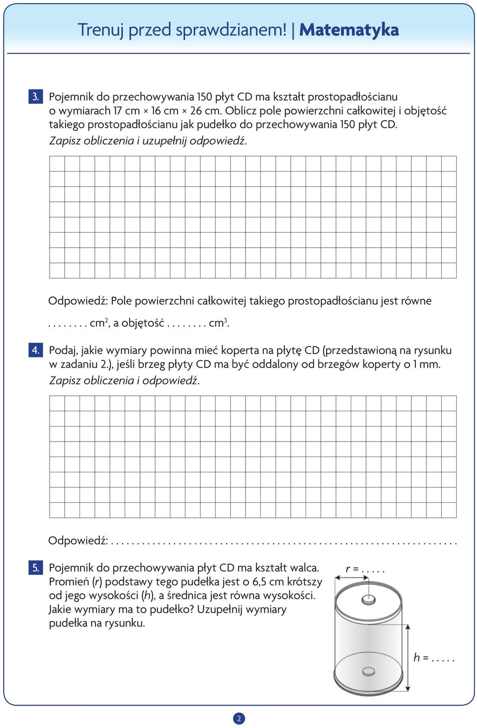 ....... cm 2, a objętość........ cm 3. 4. Podaj, jakie wymiary powinna mieć koperta na płytę CD (przedstawioną na rysunku w zadaniu 2.), jeśli brzeg płyty CD ma być oddalony od brzegów koperty o 1 mm.