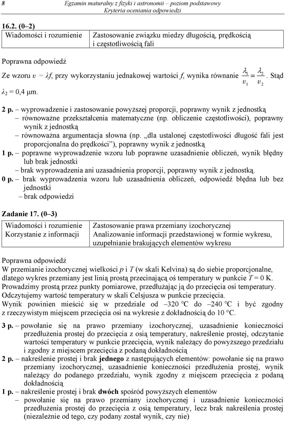 obliczenie częstotliwości), poprawny wynik z jednostką równoważna argumentacja słowna (np. dla ustalonej częstotliwości długość fali jest proporcjonalna do prędkości ), poprawny wynik z jednostką 1 p.