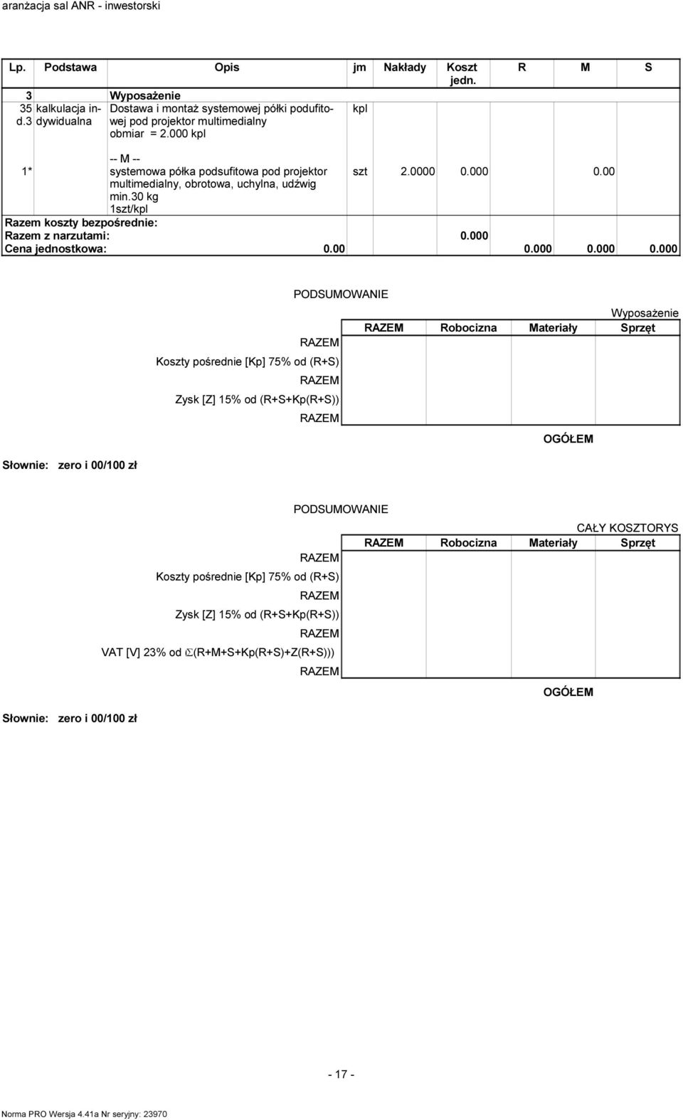 30 kg szt/kpl Słownie: zero i 00/00 zł PODSUMOWANIE Koszty pośrednie [Kp] 75% od (R+S) Zysk [Z] 5% od (R+S+Kp(R+S)) Wyposażenie Robocizna Materiały Sprzęt OGÓŁEM