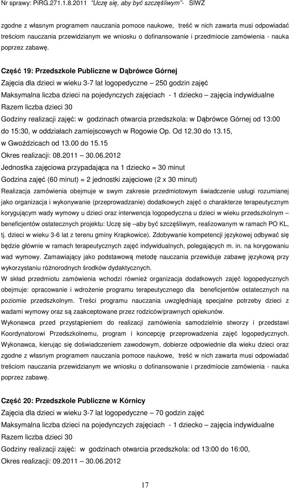 Razem liczba dzieci 30 Godziny realizacji zajęć: w godzinach otwarcia przedszkola: w Dąbrówce Górnej od 13:00 do 15:30, w oddziałach zamiejscowych w Rogowie Op. Od 12.30 do 13.15, w Gwoździcach od 13.