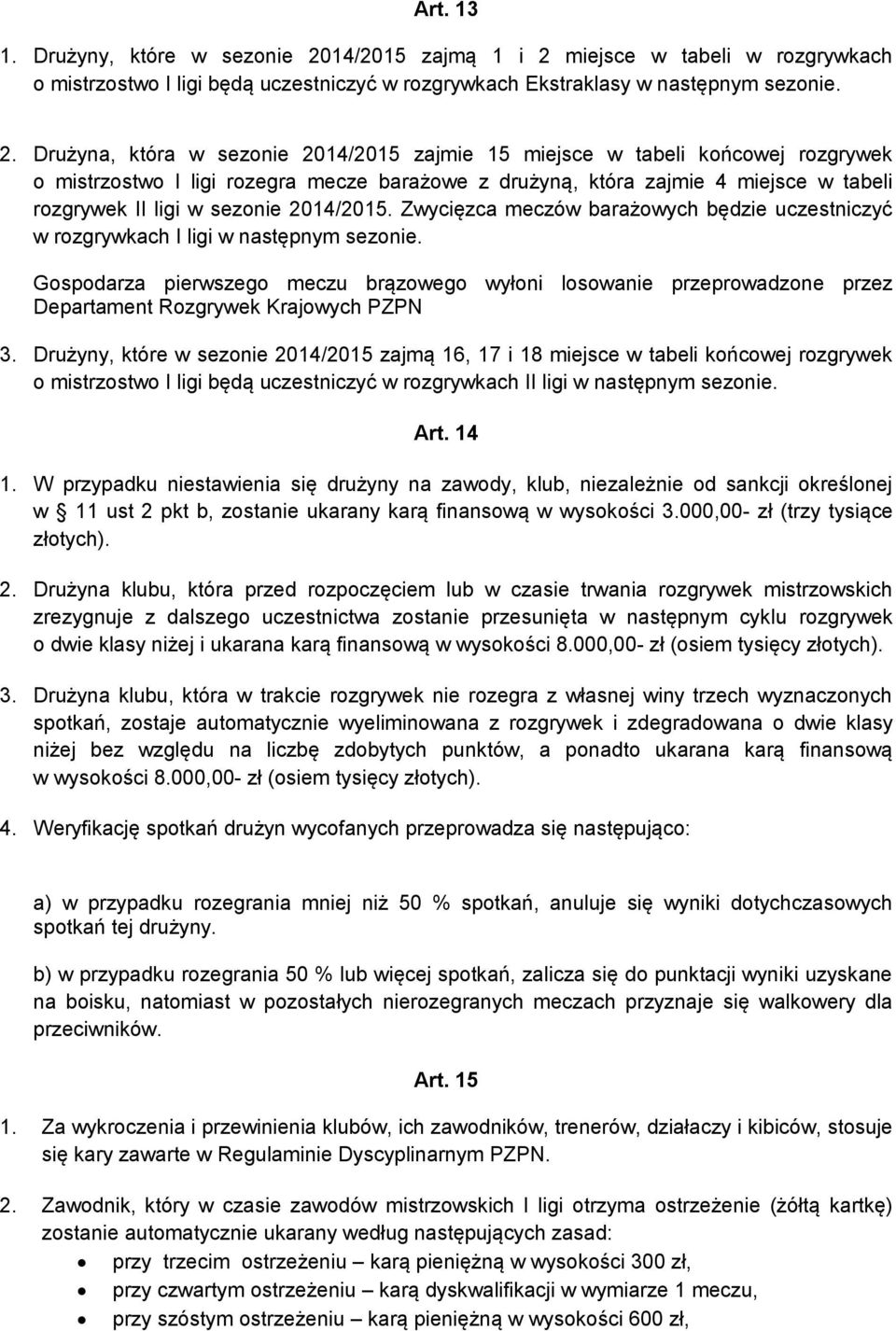 miejsce w tabeli w rozgrywkach o mistrzostwo I ligi będą uczestniczyć w rozgrywkach Ekstraklasy w następnym sezonie. 2.