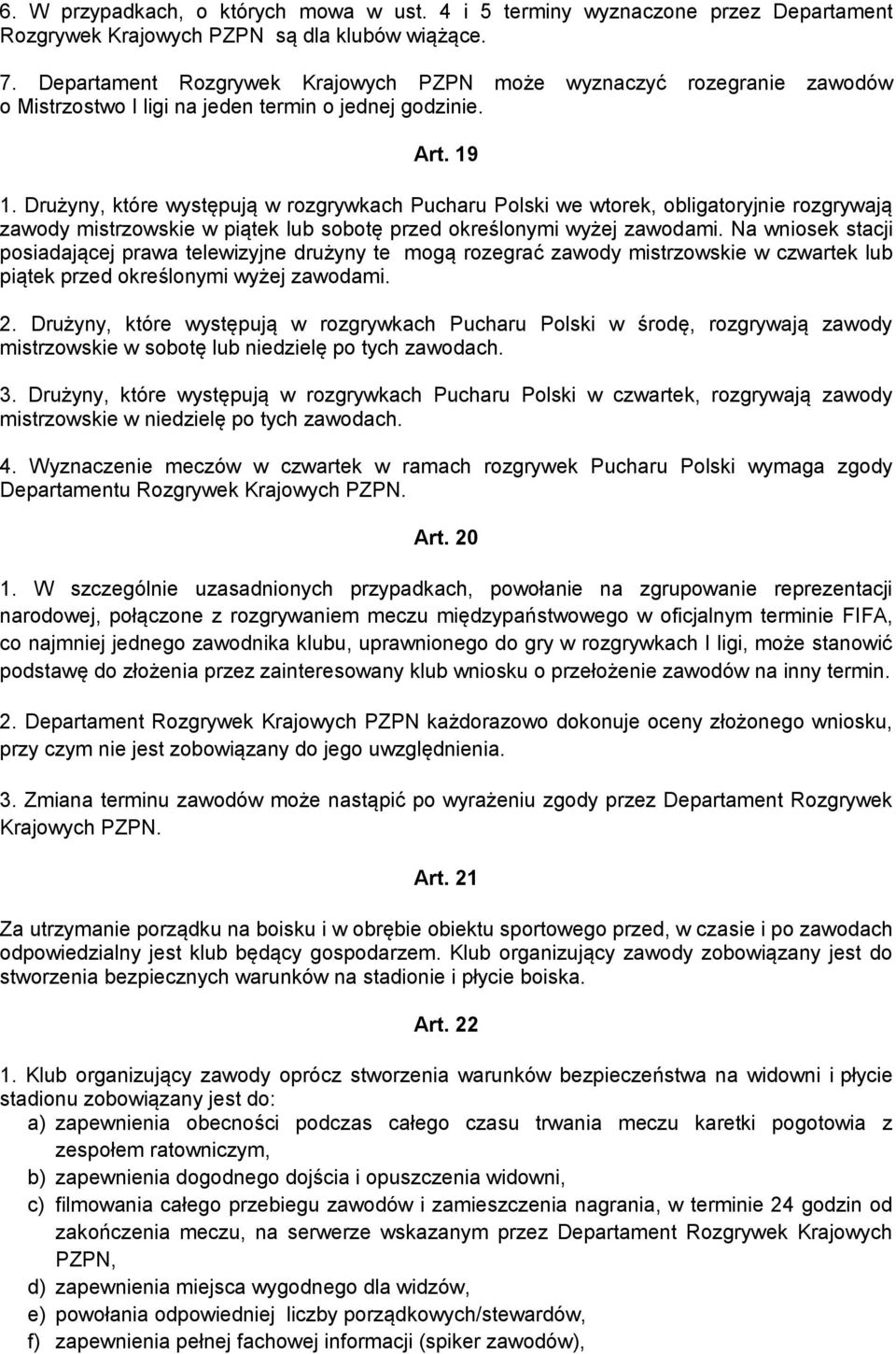 Drużyny, które występują w rozgrywkach Pucharu Polski we wtorek, obligatoryjnie rozgrywają zawody mistrzowskie w piątek lub sobotę przed określonymi wyżej zawodami.