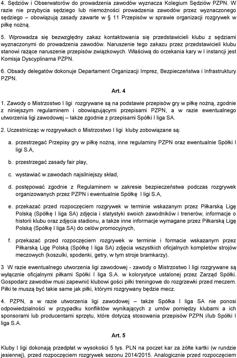 Wprowadza się bezwzględny zakaz kontaktowania się przedstawicieli klubu z sędziami wyznaczonymi do prowadzenia zawodów.