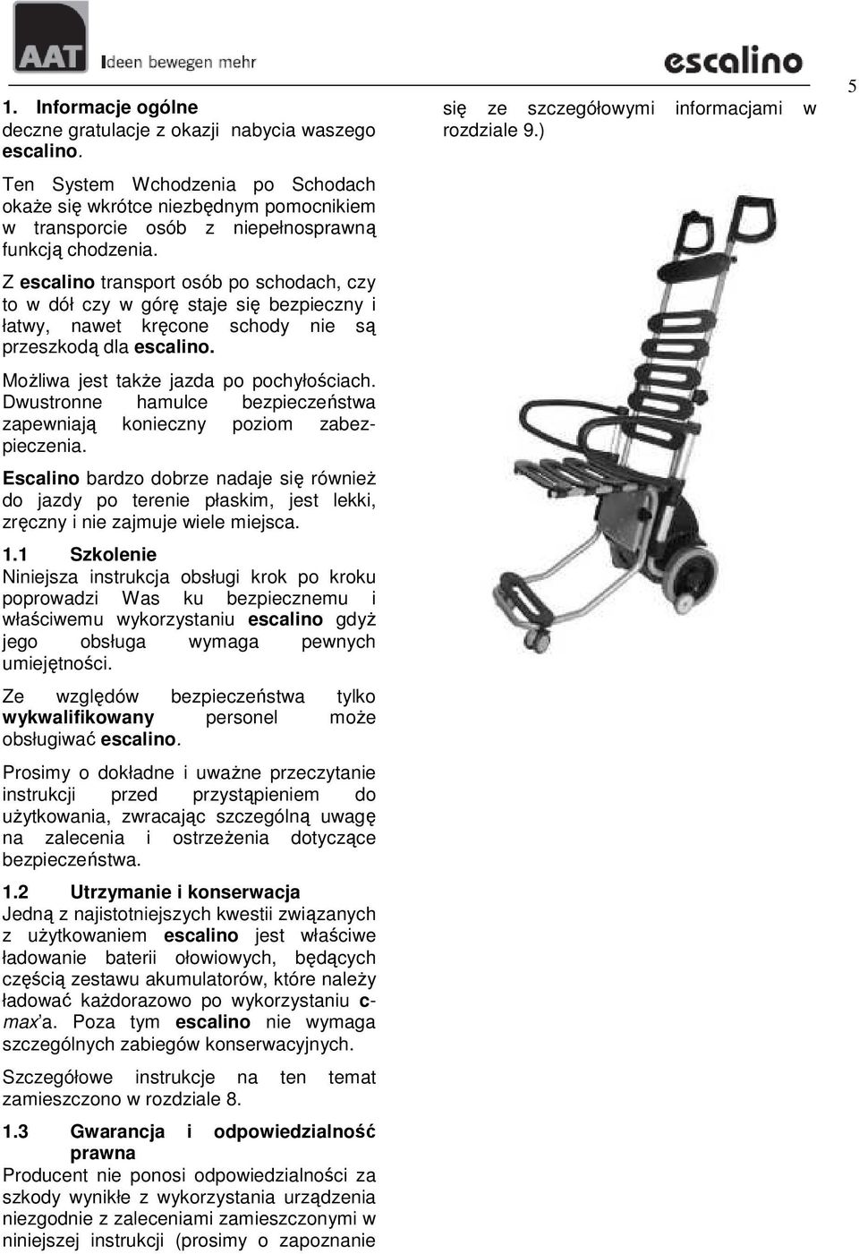 Z escalino transport osób po schodach, czy to w dół czy w górę staje się bezpieczny i łatwy, nawet kręcone schody nie są przeszkodą dla escalino. MoŜliwa jest takŝe jazda po pochyłościach.