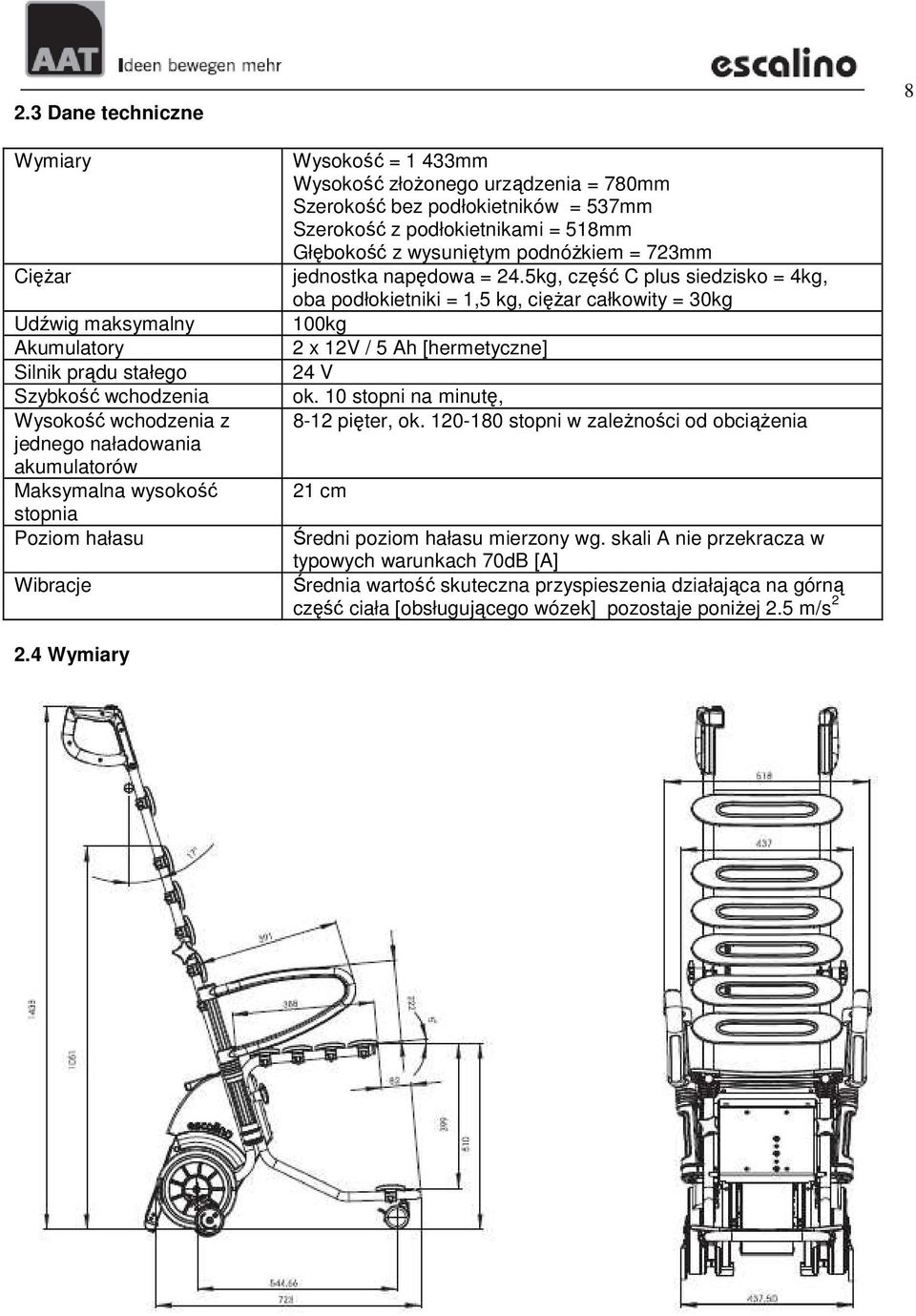 napędowa = 24.5kg, część C plus siedzisko = 4kg, oba podłokietniki = 1,5 kg, cięŝar całkowity = 30kg 100kg 2 x 12V / 5 Ah [hermetyczne] 24 V ok. 10 stopni na minutę, 8-12 pięter, ok.