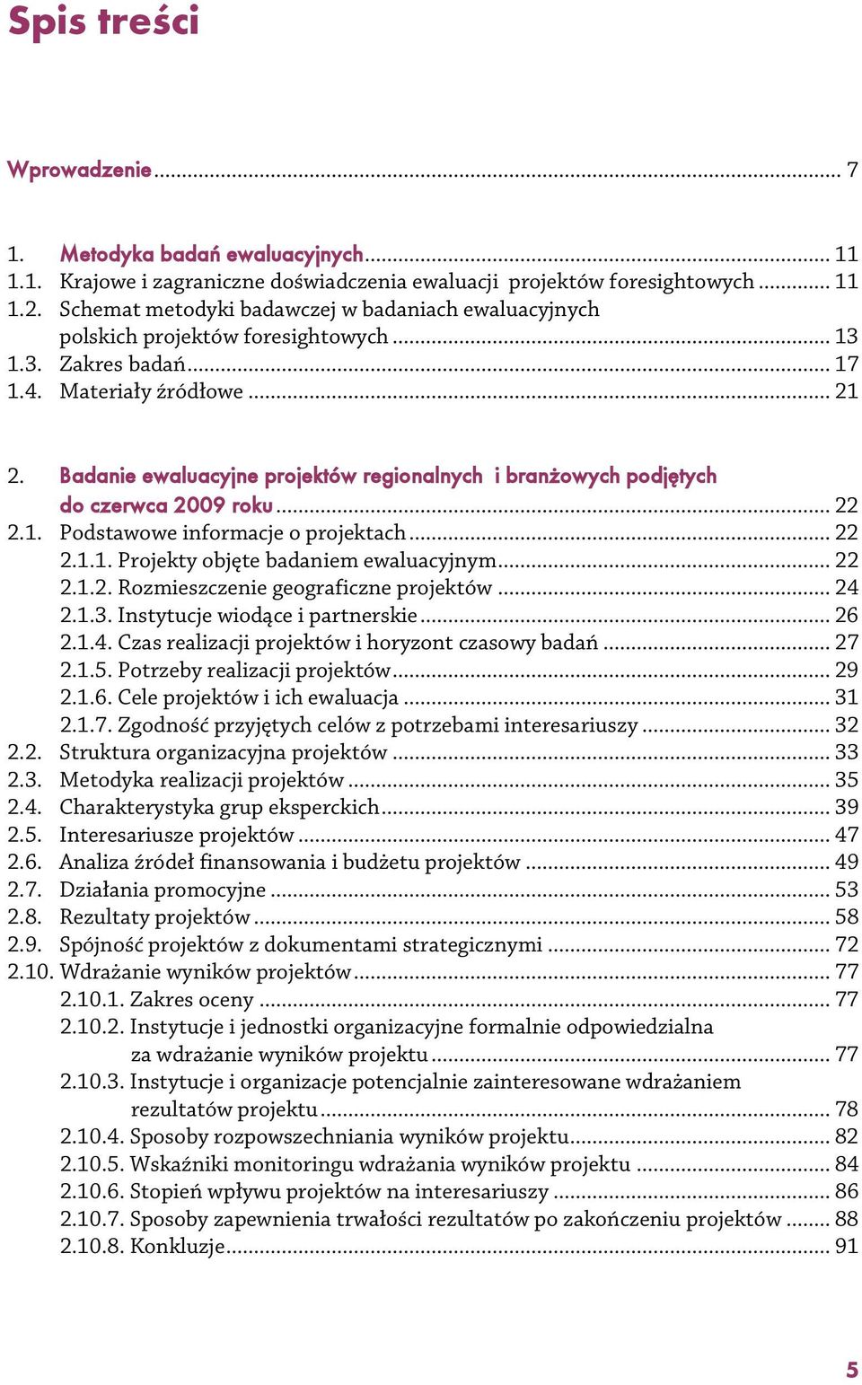 Badanie ewaluacyjne projektów regionalnych i branżowych podjętych do czerwca 2009 roku... 22 2.1. Podstawowe informacje o projektach... 22 2.1.1. Projekty objęte badaniem ewaluacyjnym... 22 2.1.2. Rozmieszczenie geograficzne projektów.