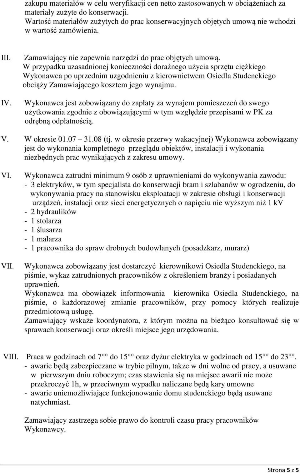 W przypadku uzasadnionej konieczności doraźnego użycia sprzętu ciężkiego Wykonawca po uprzednim uzgodnieniu z kierownictwem Osiedla Studenckiego obciąży Zamawiającego kosztem jego wynajmu.