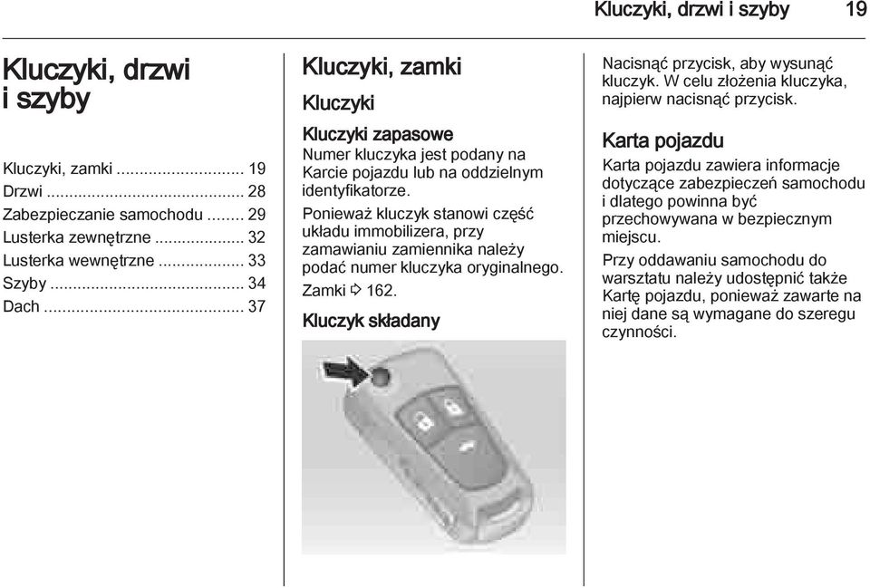 Ponieważ kluczyk stanowi część układu immobilizera, przy zamawianiu zamiennika należy podać numer kluczyka oryginalnego. Zamki 3 162. Kluczyk składany Nacisnąć przycisk, aby wysunąć kluczyk.