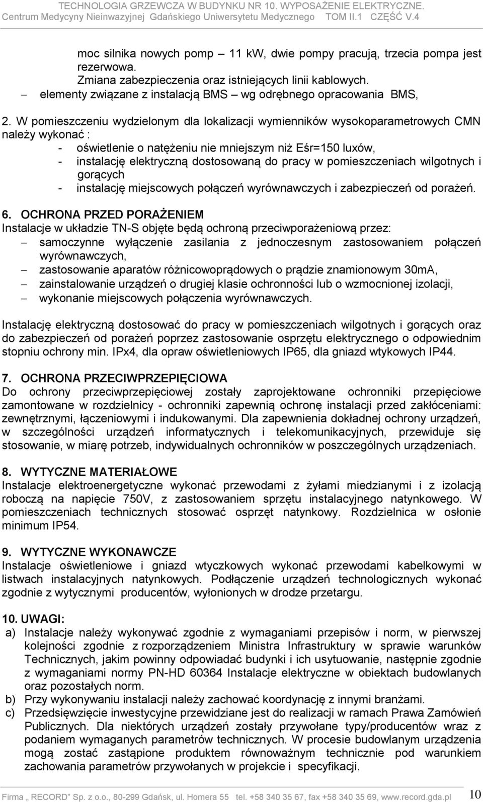 W pomieszczeniu wydzielonym dla lokalizacji wymienników wysokoparametrowych CMN należy wykonać : - oświetlenie o natężeniu nie mniejszym niż Eśr=150 luxów, - instalację elektryczną dostosowaną do