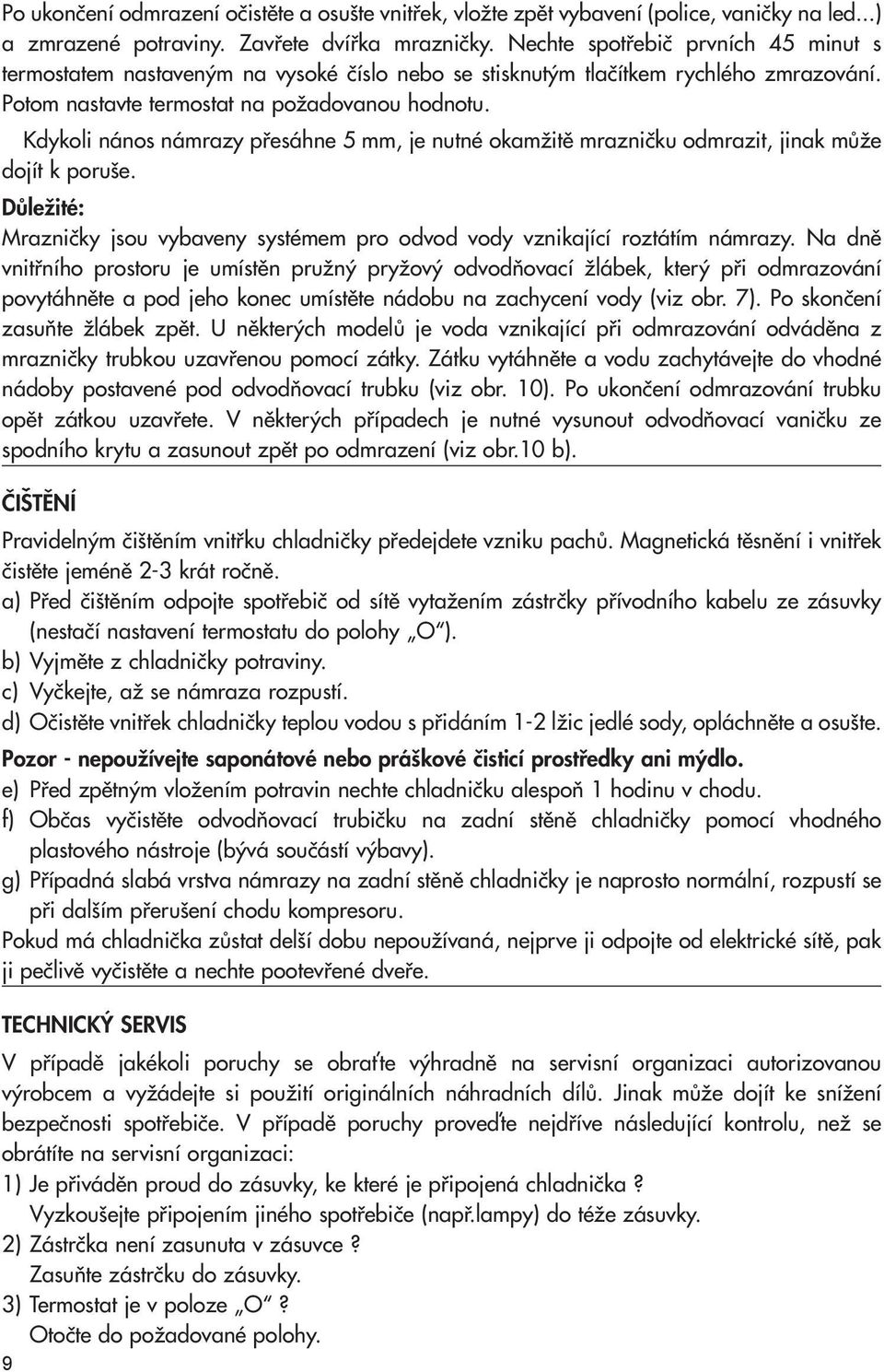 Kdykoli nános námrazy pfiesáhne 5 mm, je nutné okamïitû mrazniãku odmrazit, jinak mûïe dojít k poru e. DÛleÏité: Mrazniãky jsou vybaveny systémem pro odvod vody vznikající roztátím námrazy.