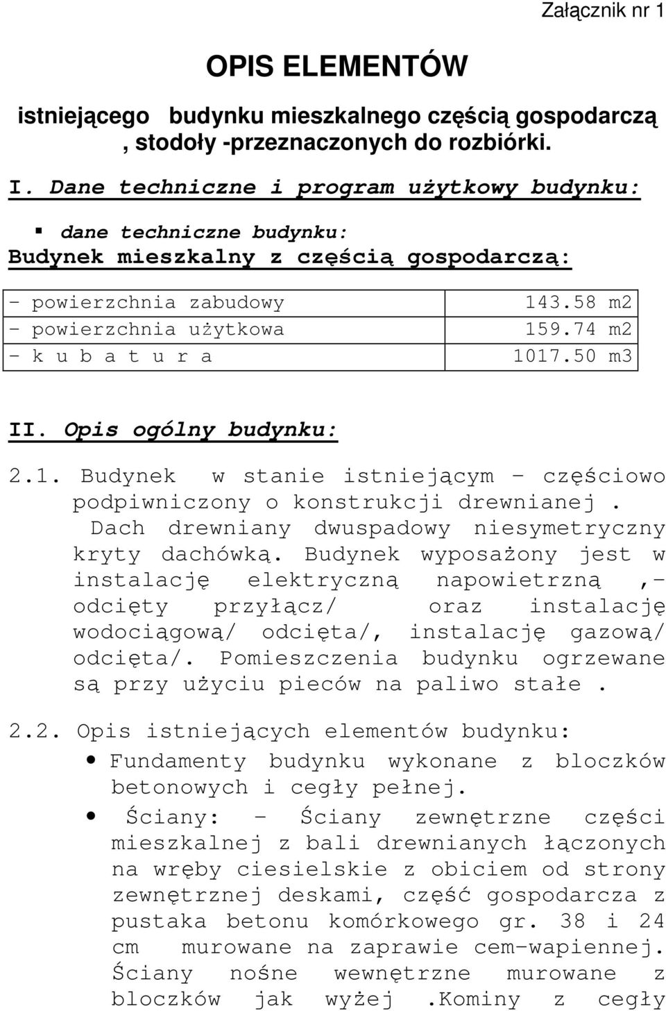 74 m2 - k u b a t u r a 1017.50 m3 II. Opis ogólny budynku: 2.1. Budynek w stanie istniejącym częściowo podpiwniczony o konstrukcji drewnianej. Dach drewniany dwuspadowy niesymetryczny kryty dachówką.