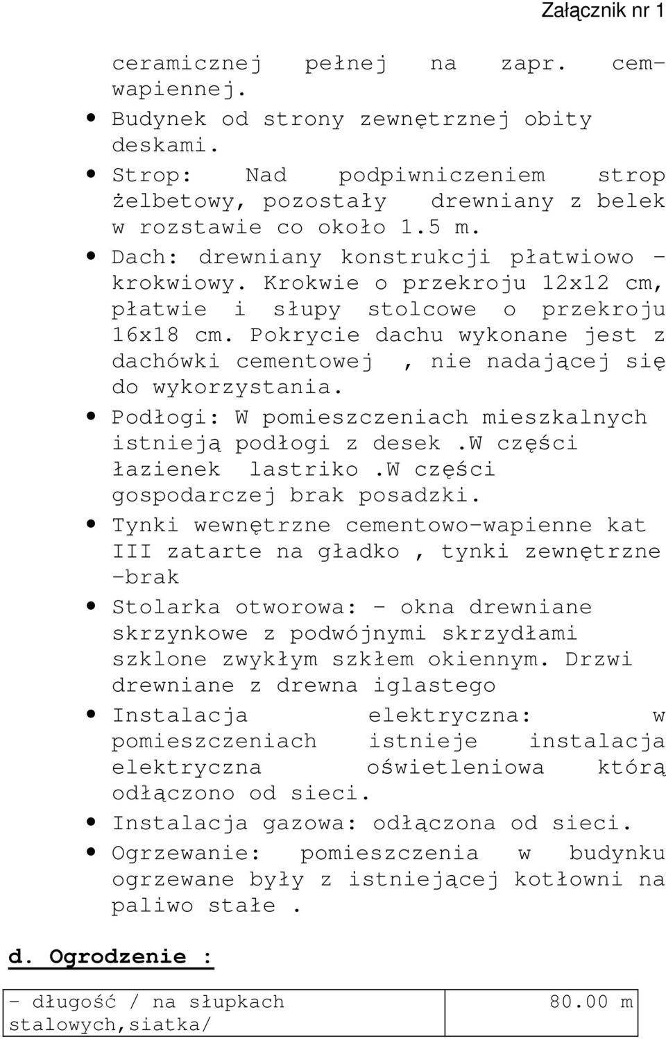 Pokrycie dachu wykonane jest z dachówki cementowej, nie nadającej się do wykorzystania. Podłogi: W pomieszczeniach mieszkalnych istnieją podłogi z desek.w części łazienek lastriko.