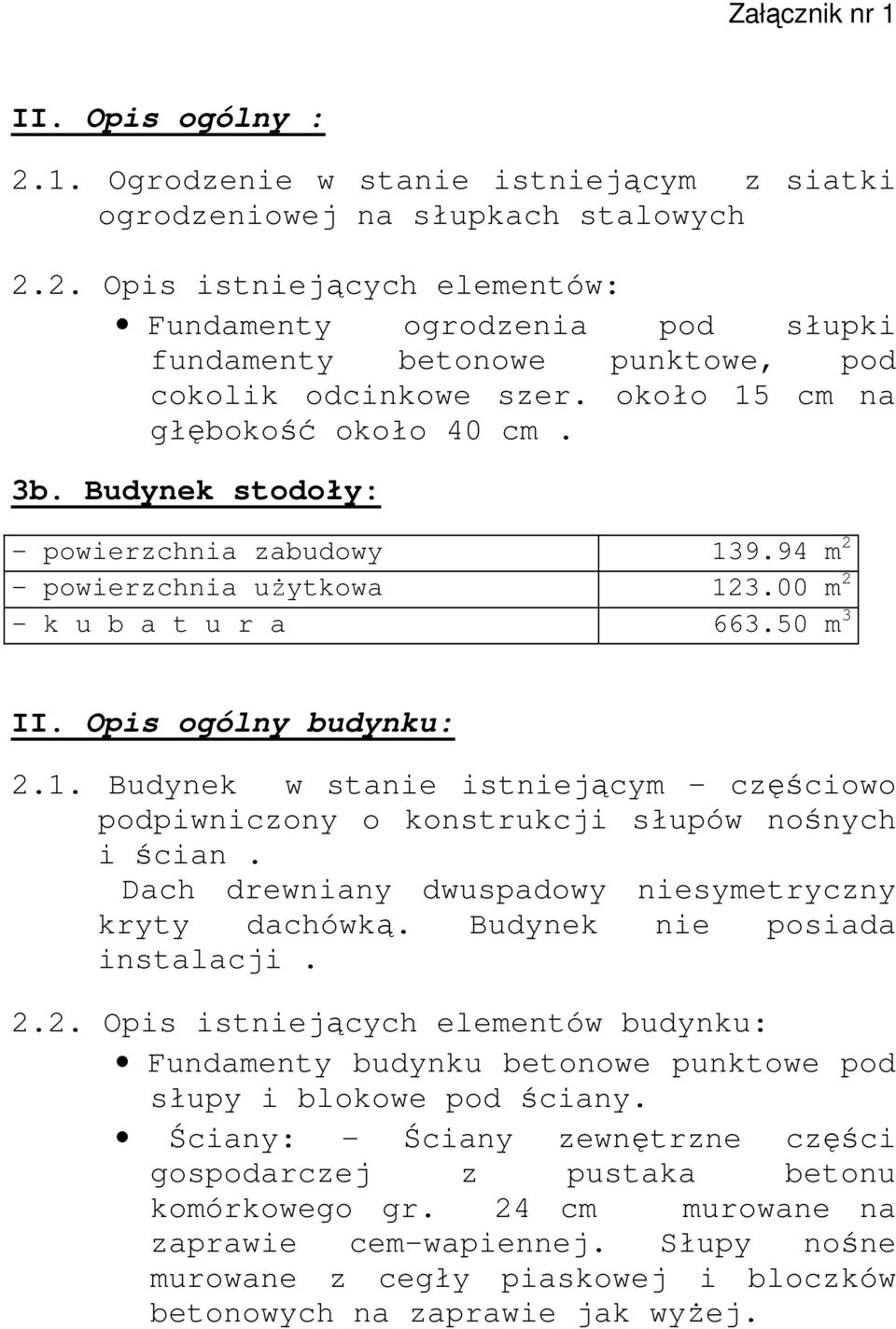 Dach drewniany dwuspadowy niesymetryczny kryty dachówką. Budynek nie posiada instalacji. 2.2. Opis istniejących elementów budynku: Fundamenty budynku betonowe punktowe pod słupy i blokowe pod ściany.