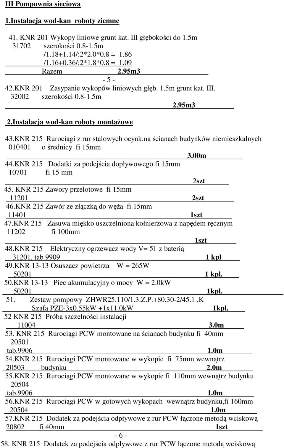 na ścianach budynków niemieszkalnych 010401 o średnicy fi 15mm 3.00m 44.KNR 215 Dodatki za podejścia dopływowego fi 15mm 10701 fi 15 mm 2szt 45. KNR 215 Zawory przelotowe fi 15mm 11201 2szt 46.