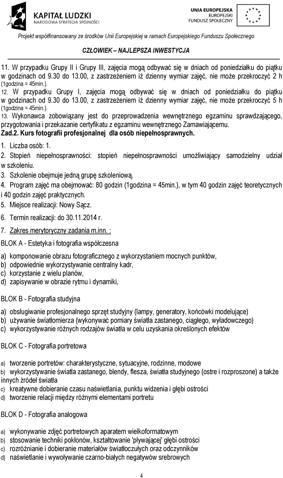 30 do 13.00, z zastrzeżeniem iż dzienny wymiar zajęć, nie może przekroczyć 5 h (1godzina = 45min.). 13. Wykonawca zobowiązany jest do przeprowadzenia wewnętrznego egzaminu sprawdzającego, przygotowania i przekazanie certyfikatu z egzaminu wewnętrznego Zamawiającemu.