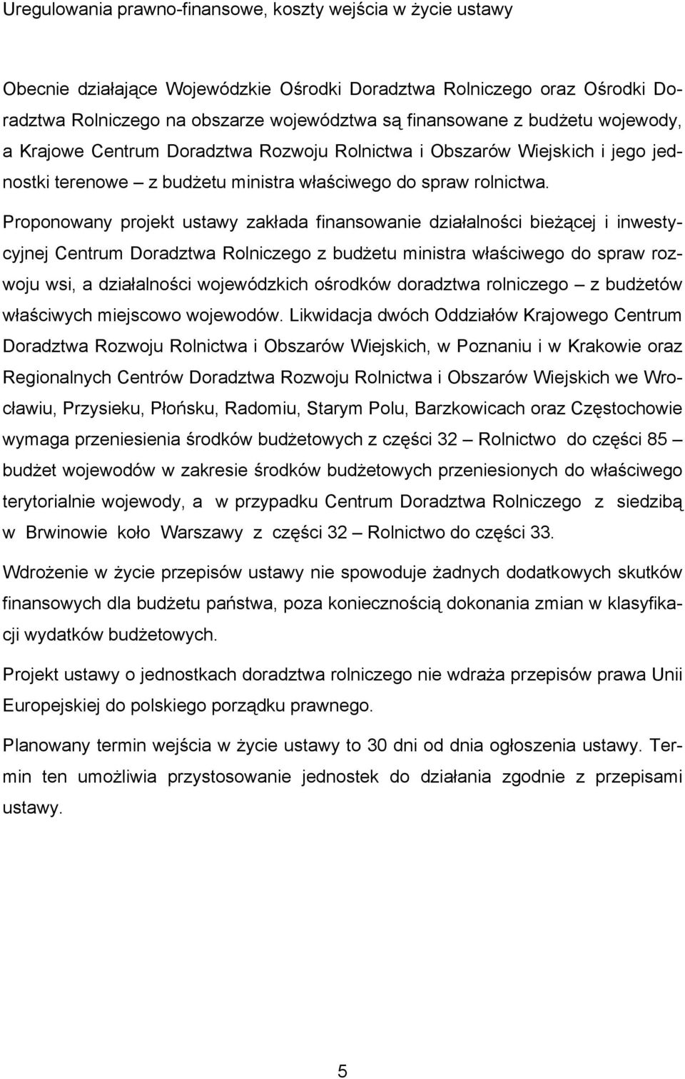 Proponowany projekt ustawy zakłada finansowanie działalności bieżącej i inwestycyjnej Centrum Doradztwa Rolniczego z budżetu ministra właściwego do spraw rozwoju wsi, a działalności wojewódzkich