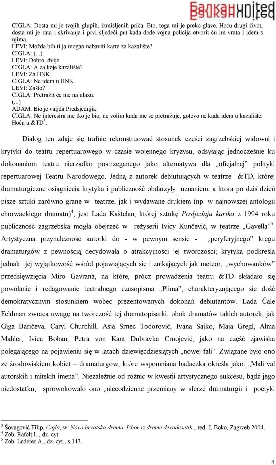 ..) LEVI: Dobro, dvije. CIGLA: A za koje kazalište? LEVI: Za HNK. CIGLA: Ne idem u HNK. LEVI: Zašto? CIGLA: Pretražit će me na ulazu. (...) ADAM: Bio je valjda Predsjednjik.