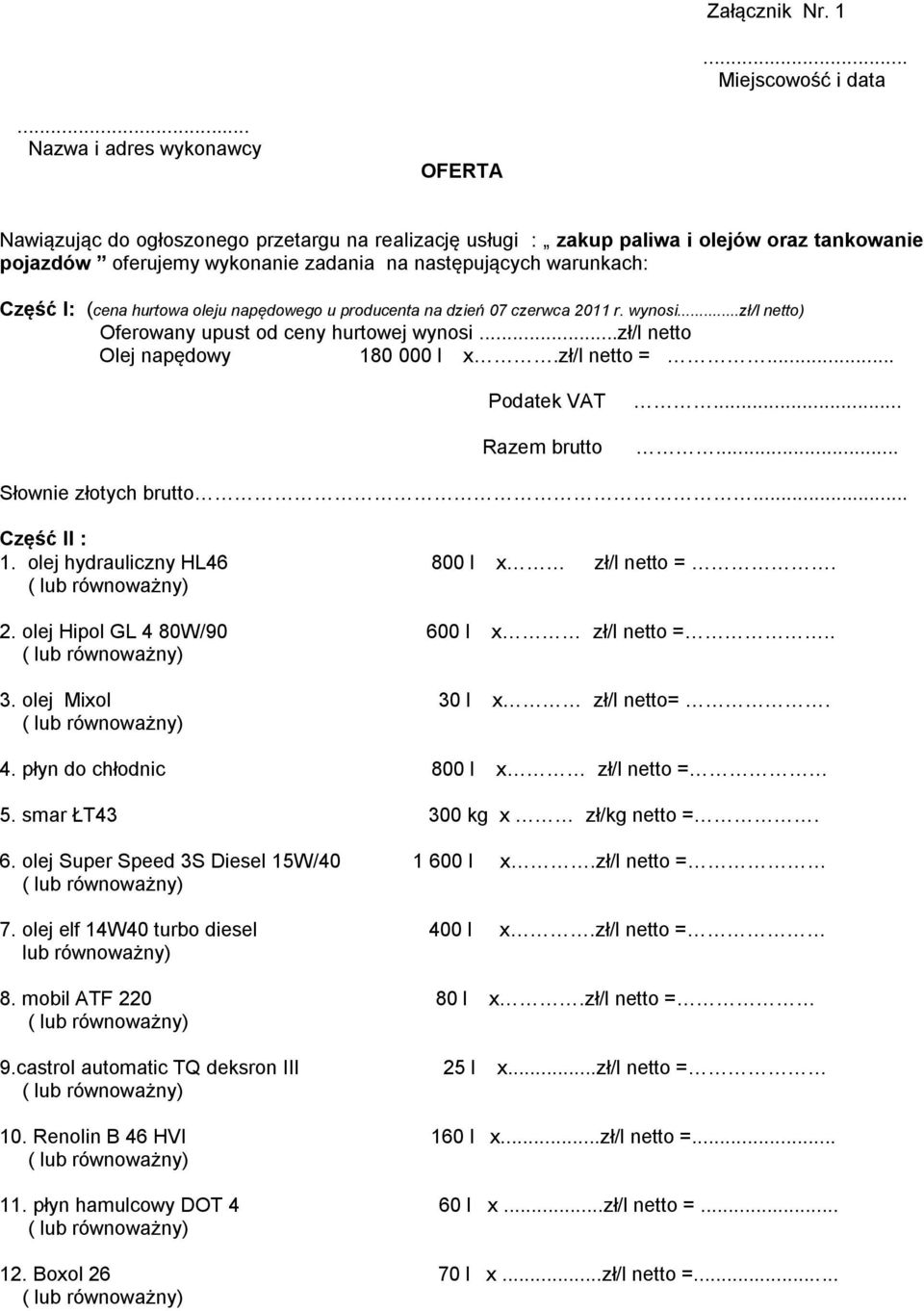 Część I: (cena hurtowa oleju napędowego u producenta na dzień 07 czerwca 2011 r. wynosi...zł/l netto) Oferowany upust od ceny hurtowej wynosi...zł/l netto Olej napędowy 180 000 l x.zł/l netto =.