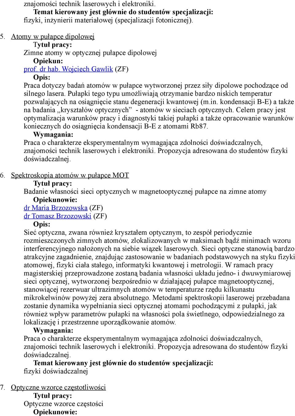 Pułapki tego typu umożliwiają otrzymanie bardzo niskich temperatur pozwalających na osiągnięcie stanu degeneracji kwantowej (m.in.