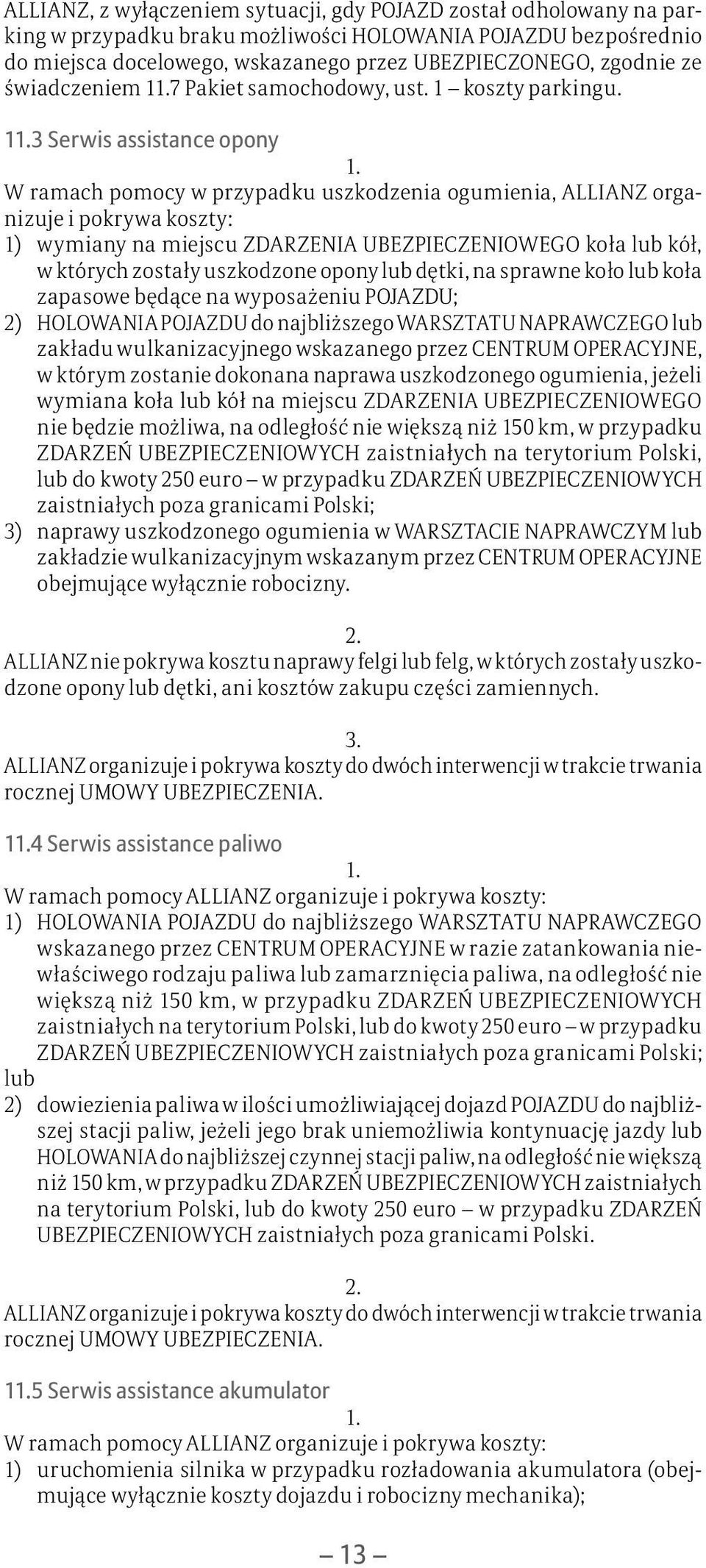13 Serwis assistance opony W ramach pomocy w przypadku uszkodzenia ogumienia, ALLIANZ organizuje i pokrywa koszty: 1) wymiany na miejscu ZDARZENIA UBEZPIECZENIOWEGO koła lub kół, w których zostały
