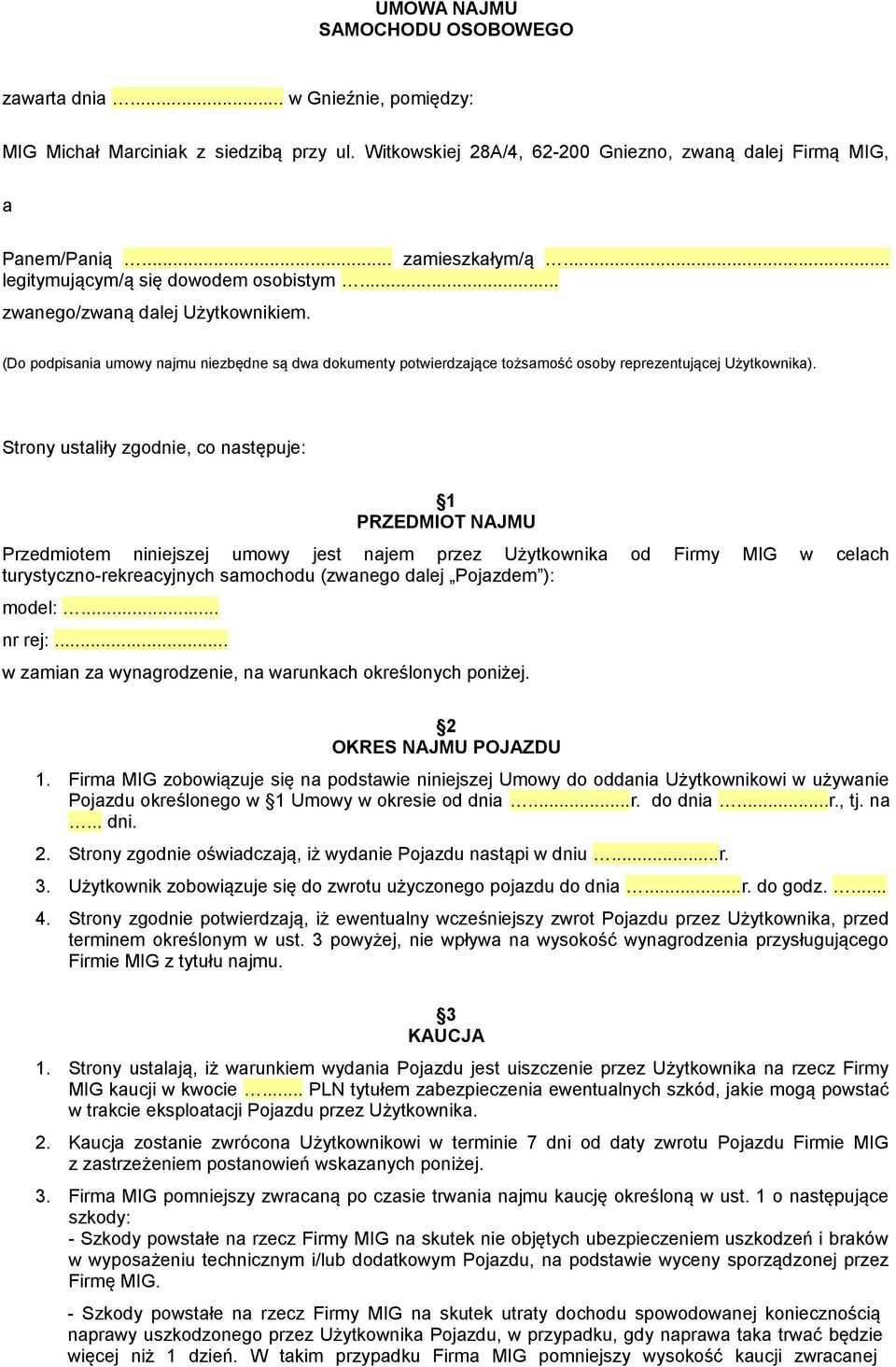 Strony ustaliły zgodnie, co następuje: 1 PRZEDMIOT NAJMU Przedmiotem niniejszej umowy jest najem przez Użytkownika od Firmy MIG w celach turystyczno-rekreacyjnych samochodu (zwanego dalej Pojazdem ):