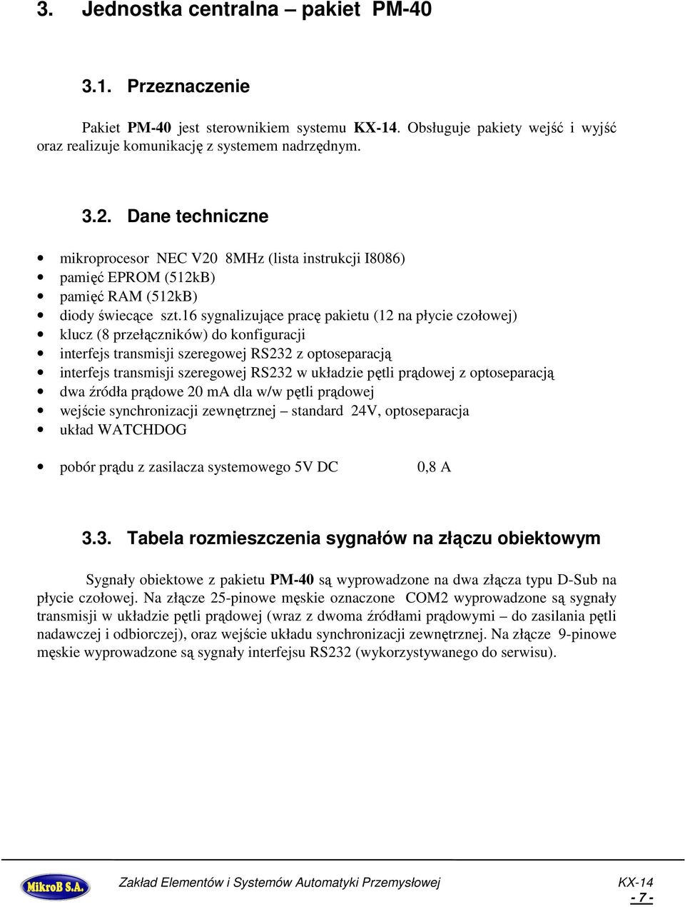 16 sygnalizujące pracę pakietu (12 na płycie czołowej) klucz (8 przełączników) do konfiguracji interfejs transmisji szeregowej RS232 z optoseparacją interfejs transmisji szeregowej RS232 w układzie