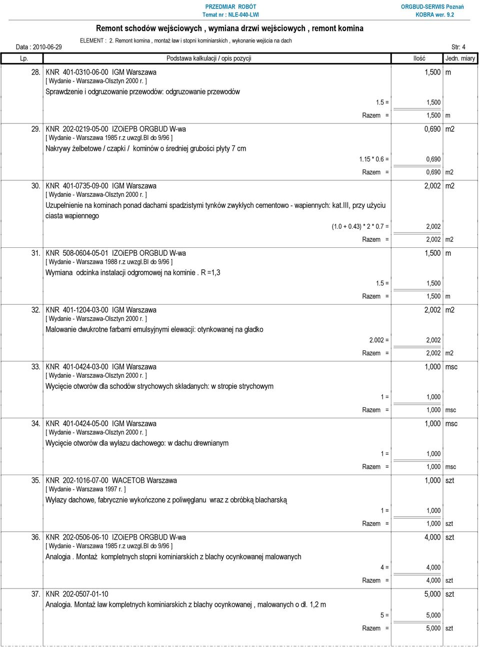 KNR 202-0219-05-00 IZOiEPB ORGBUD W-wa 0,690 m2 Nakrywy żelbetowe / czapki / kominów o średniej grubości płyty 7 cm 1.15 * 0.6 = 0,690 Razem = 0,690 m2 30.