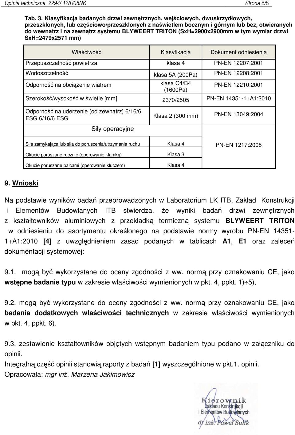 BLYWEERT TRITON (SxH=2900x2900mm w tym wymiar drzwi SxH=2479x2571 mm) Właściwość Klasyfikacja Dokument odniesienia Przepuszczalność powietrza klasa 4 PN-EN 12207:2001 Wodoszczelność klasa 5A (200Pa)